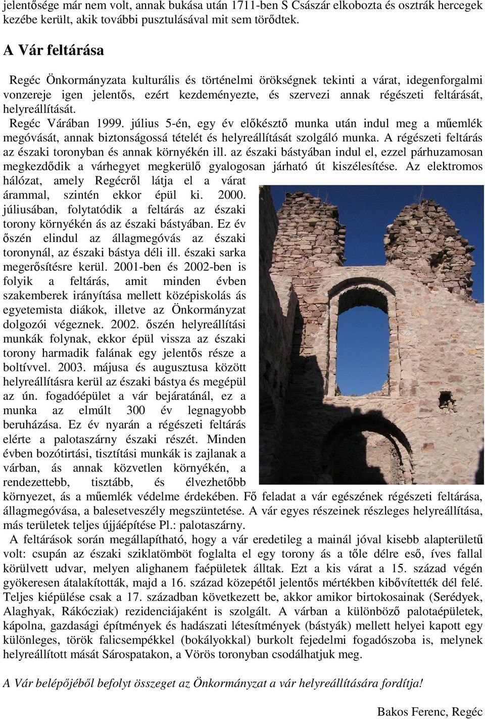 helyreállítását. Regéc Várában 1999. július 5-én, egy év előkésztő munka után indul meg a műemlék megóvását, annak biztonságossá tételét és helyreállítását szolgáló munka.