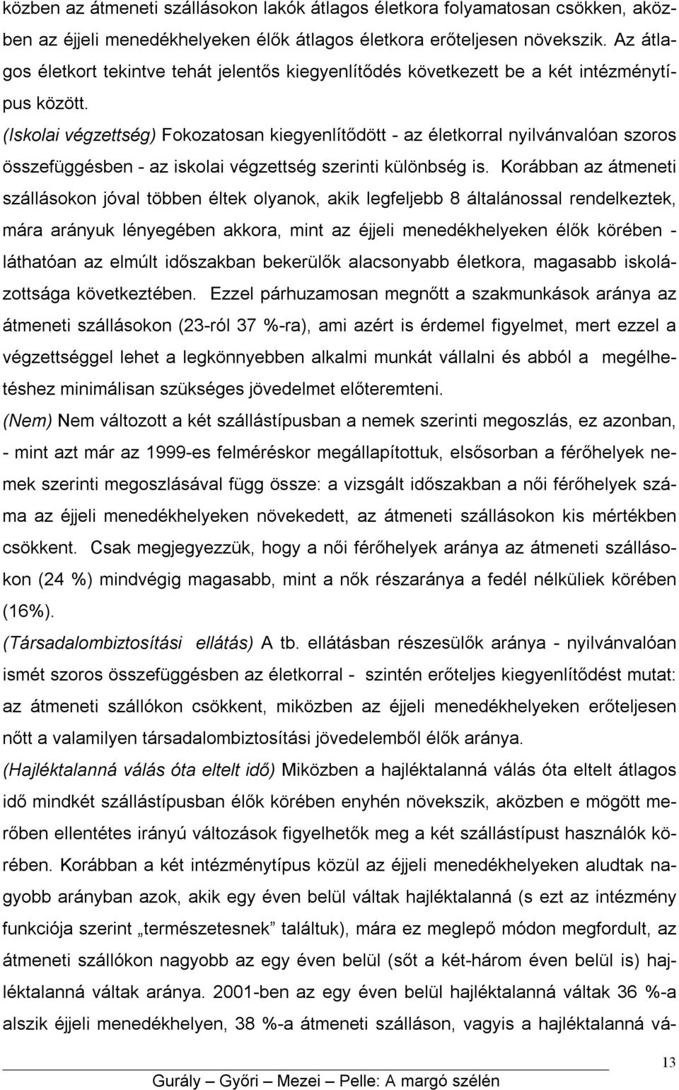 (Iskolai végzettség) Fokozatosan kiegyenlítődött - az életkorral nyilvánvalóan szoros összefüggésben - az iskolai végzettség szerinti különbség is.