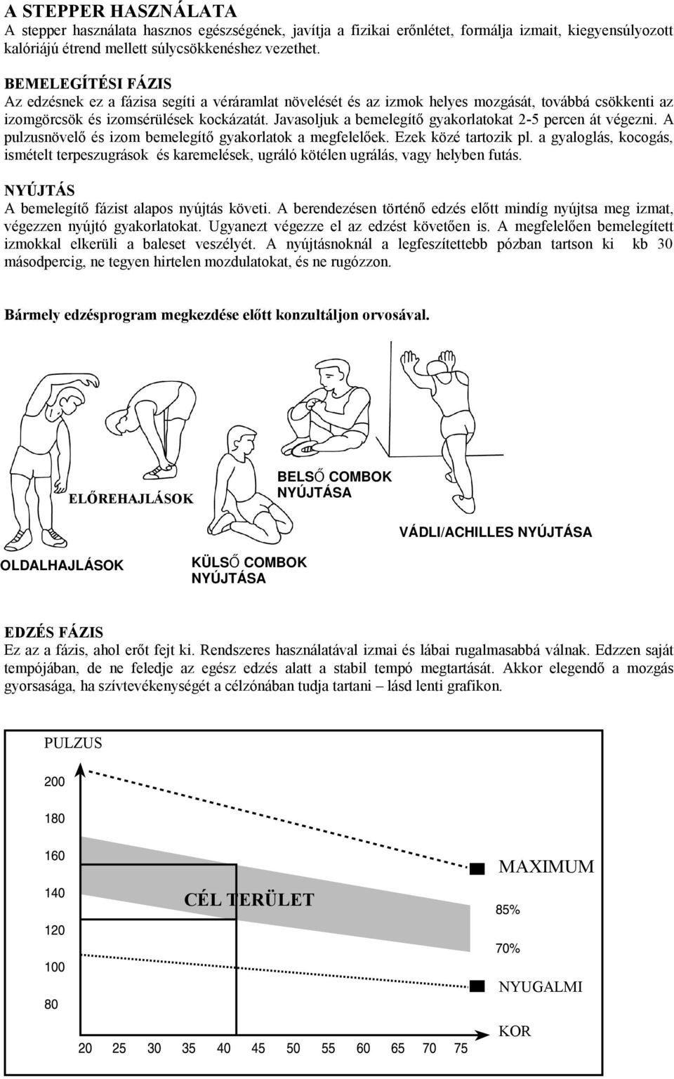 Javasoljuk a bemelegítő gyakorlatokat -5 percen át végezni. A pulzusnövelő és izom bemelegítő gyakorlatok a megfelelőek. Ezek közé tartozik pl.