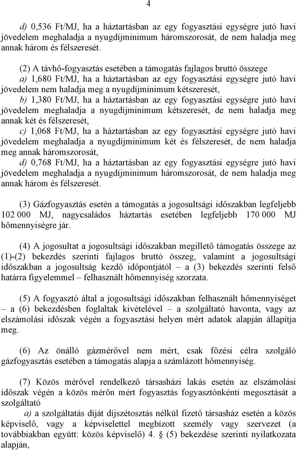 1,380 Ft/MJ, ha a háztartásban az egy fogyasztási egységre jutó havi jövedelem meghaladja a nyugdíjminimum kétszeresét, de nem haladja meg annak két és félszeresét, c) 1,068 Ft/MJ, ha a háztartásban