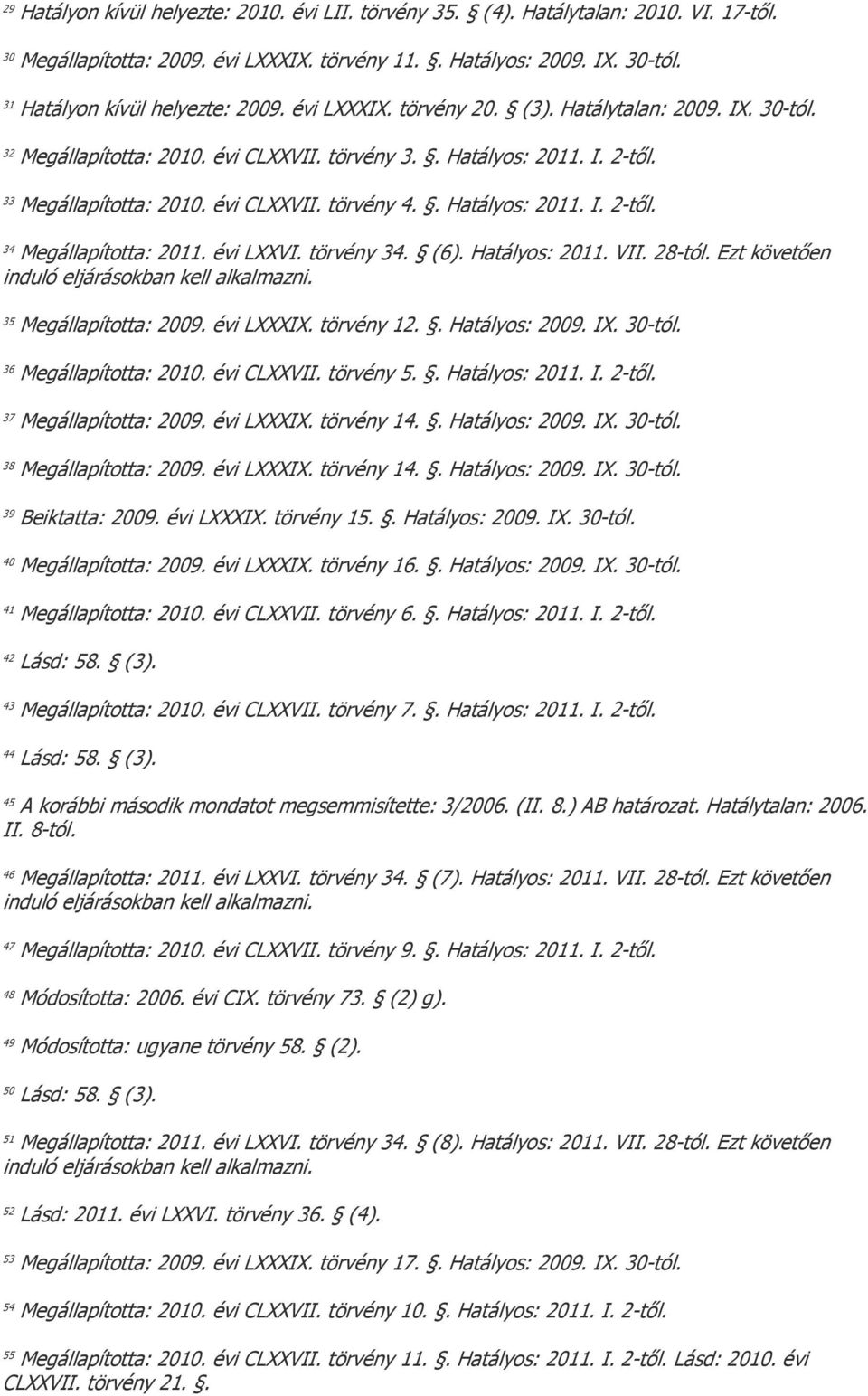 évi CLXXVII. törvény 4.. Hatályos: 2011. I. 2-től. 34 Megállapította: 2011. évi LXXVI. törvény 34. (6). Hatályos: 2011. VII. 28-tól. Ezt követően induló eljárásokban kell alkalmazni.