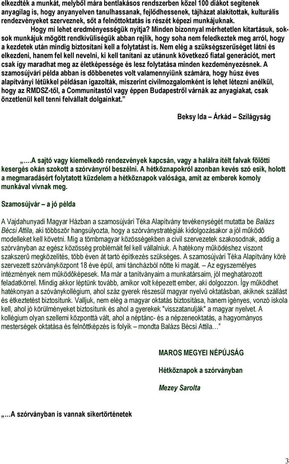 Minden bizonnyal mérhetetlen kitartásuk, soksok munkájuk mögött rendkívüliségük abban rejlik, hogy soha nem feledkeztek meg arról, hogy a kezdetek után mindig biztosítani kell a folytatást is.