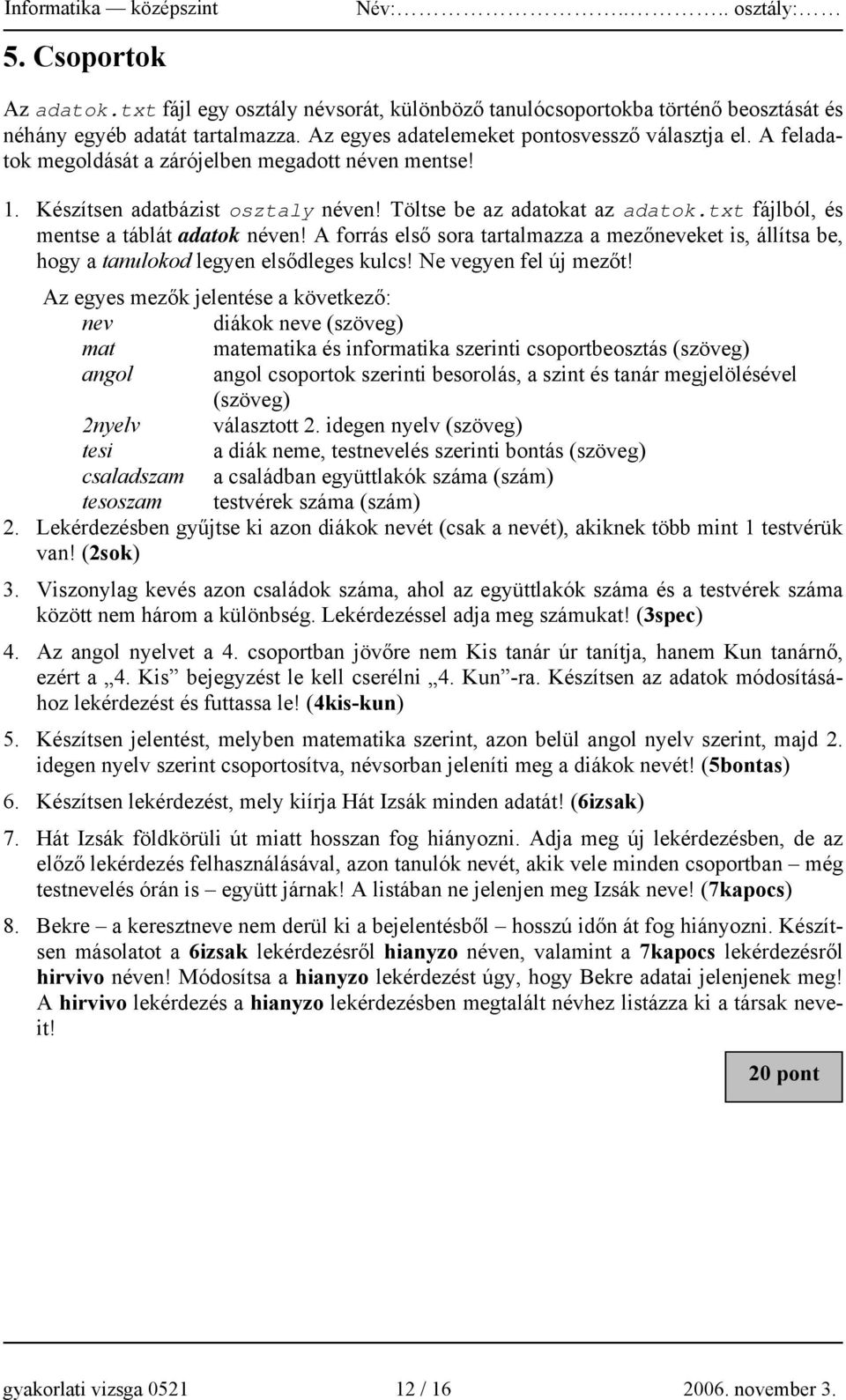 A forrás első sora tartalmazza a mezőneveket is, állítsa be, hogy a tanulokod legyen elsődleges kulcs! Ne vegyen fel új mezőt!