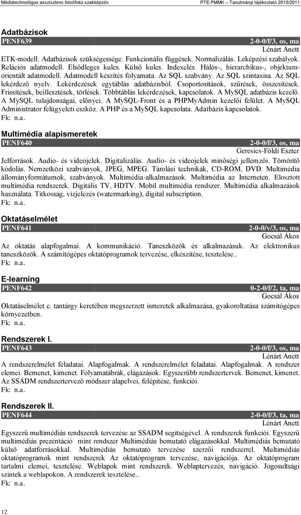 Az SQL lekérdező nyelv. Lekérdezések egytáblás adatbázisból. Csoportosítások, szűrések, összesítések. Frissítések, beillesztések, törlések. Többtáblás lekérdezések, kapcsolatok.