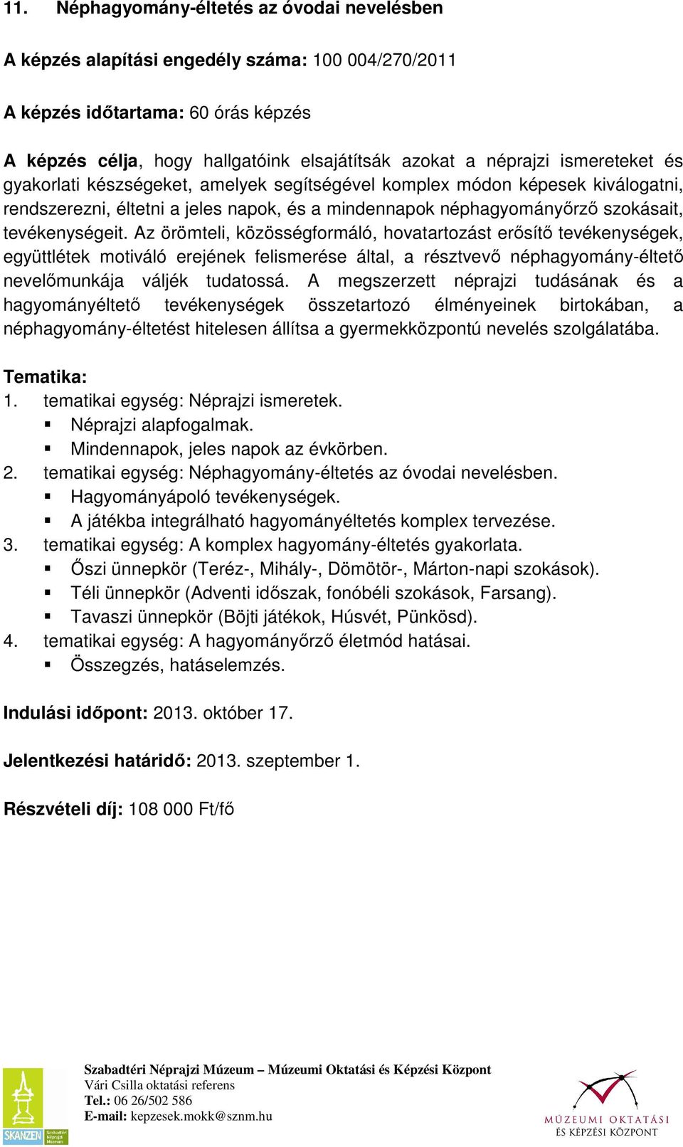 Az örömteli, közösségformáló, hovatartozást erısítı tevékenységek, együttlétek motiváló erejének felismerése által, a résztvevı néphagyomány-éltetı nevelımunkája váljék tudatossá.