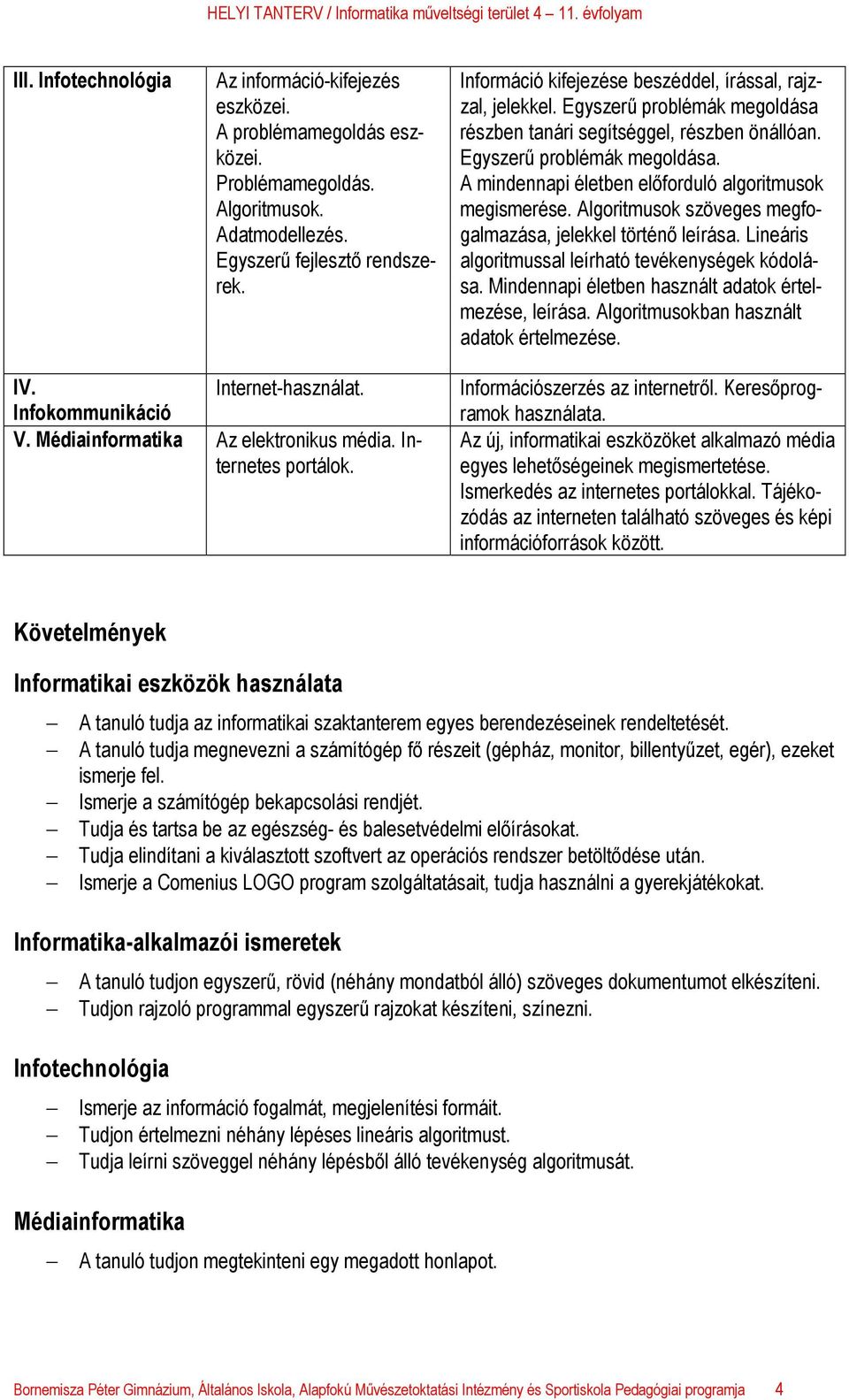 Algoritmusok szöveges megfogalmazása, jelekkel történő leírása. Lineáris algoritmussal leírható tevékenységek kódolása. Mindennapi életben használt adatok értelmezése, leírása.