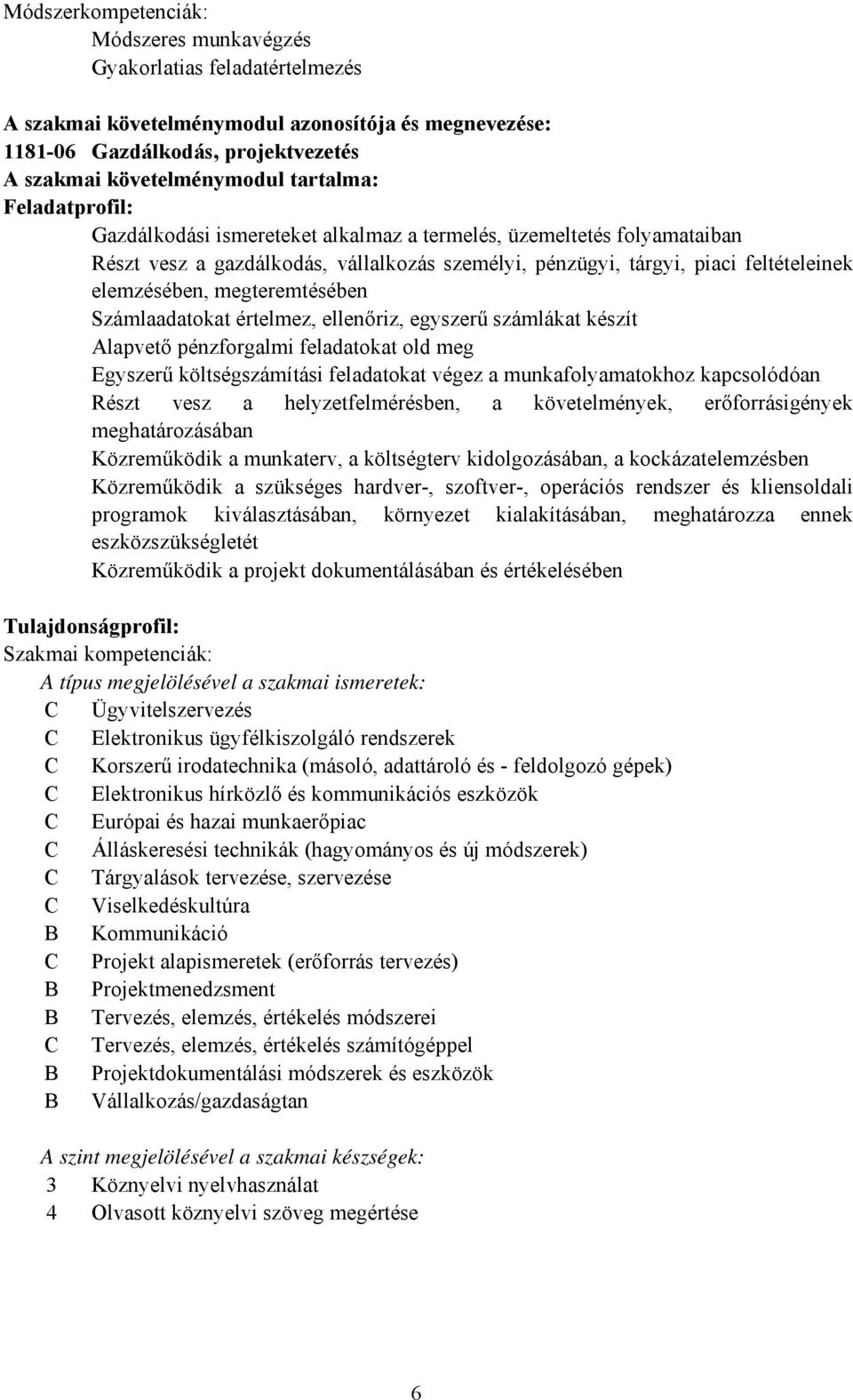 megteremtésében Számlaadatokat értelmez, ellenőriz, egyszerű számlákat készít Alapvető pénzforgalmi feladatokat old meg Egyszerű költségszámítási feladatokat végez a munkafolyamatokhoz kapcsolódóan