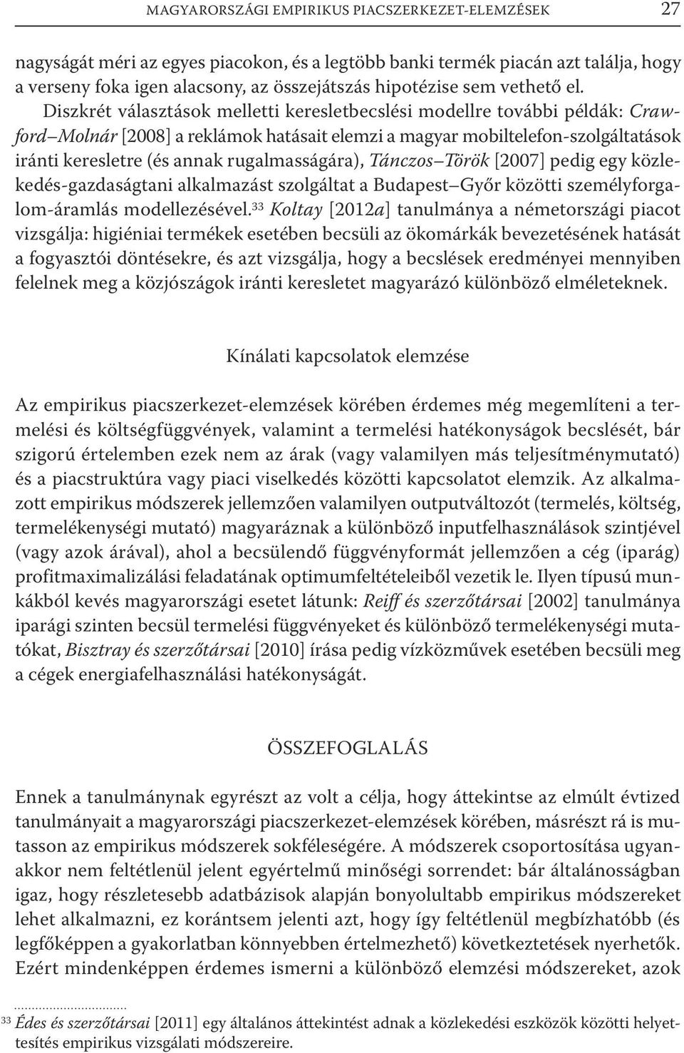 Diszkrét választások melletti keresletbecslési modellre további példák: Crawford Molnár [2008] a reklámok hatásait elemzi a magyar mobiltelefon-szolgáltatások iránti keresletre (és annak