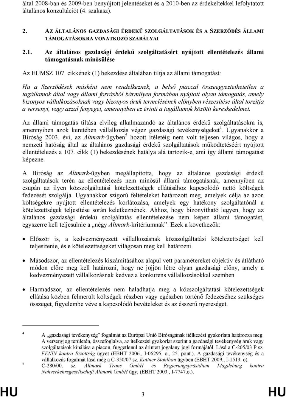 cikkének (1) bekezdése általában tiltja az állami támogatást: Ha a Szerződések másként nem rendelkeznek, a belső piaccal összeegyeztethetetlen a tagállamok által vagy állami forrásból bármilyen