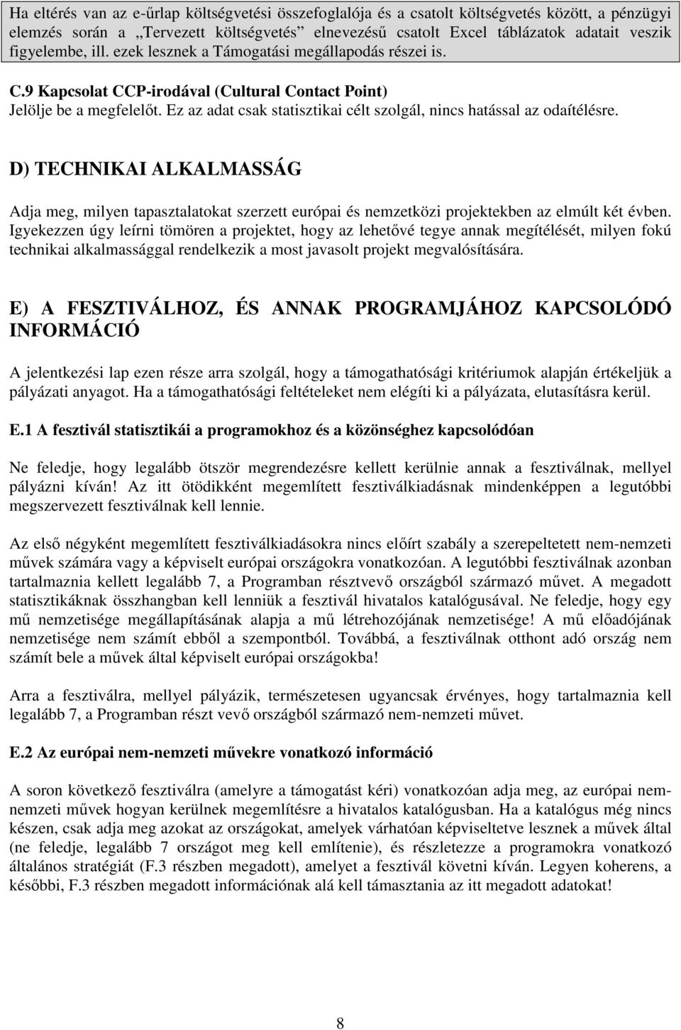 Ez az adat csak statisztikai célt szolgál, nincs hatással az odaítélésre. D) TECHNIKAI ALKALMASSÁG Adja meg, milyen tapasztalatokat szerzett európai és nemzetközi projektekben az elmúlt két évben.