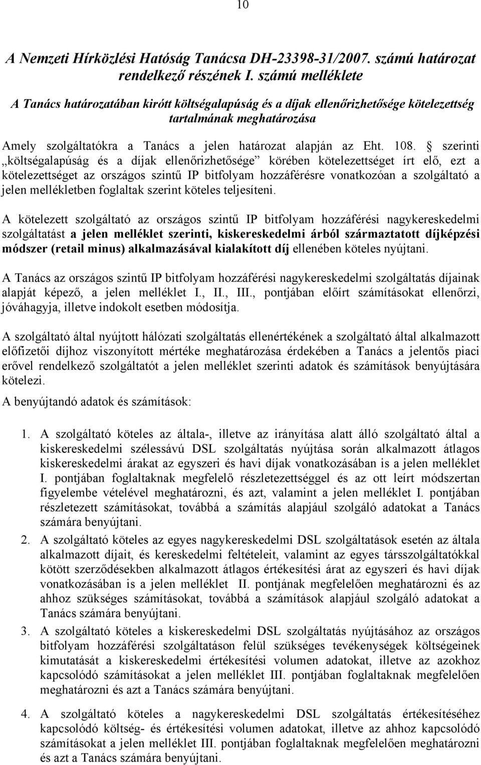 szerinti költségalapúság és a díjak ellenőrizhetősége körében kötelezettséget írt elő, ezt a kötelezettséget az országos szintű IP bitfolyam hozzáférésre vonatkozóan a szolgáltató a jelen