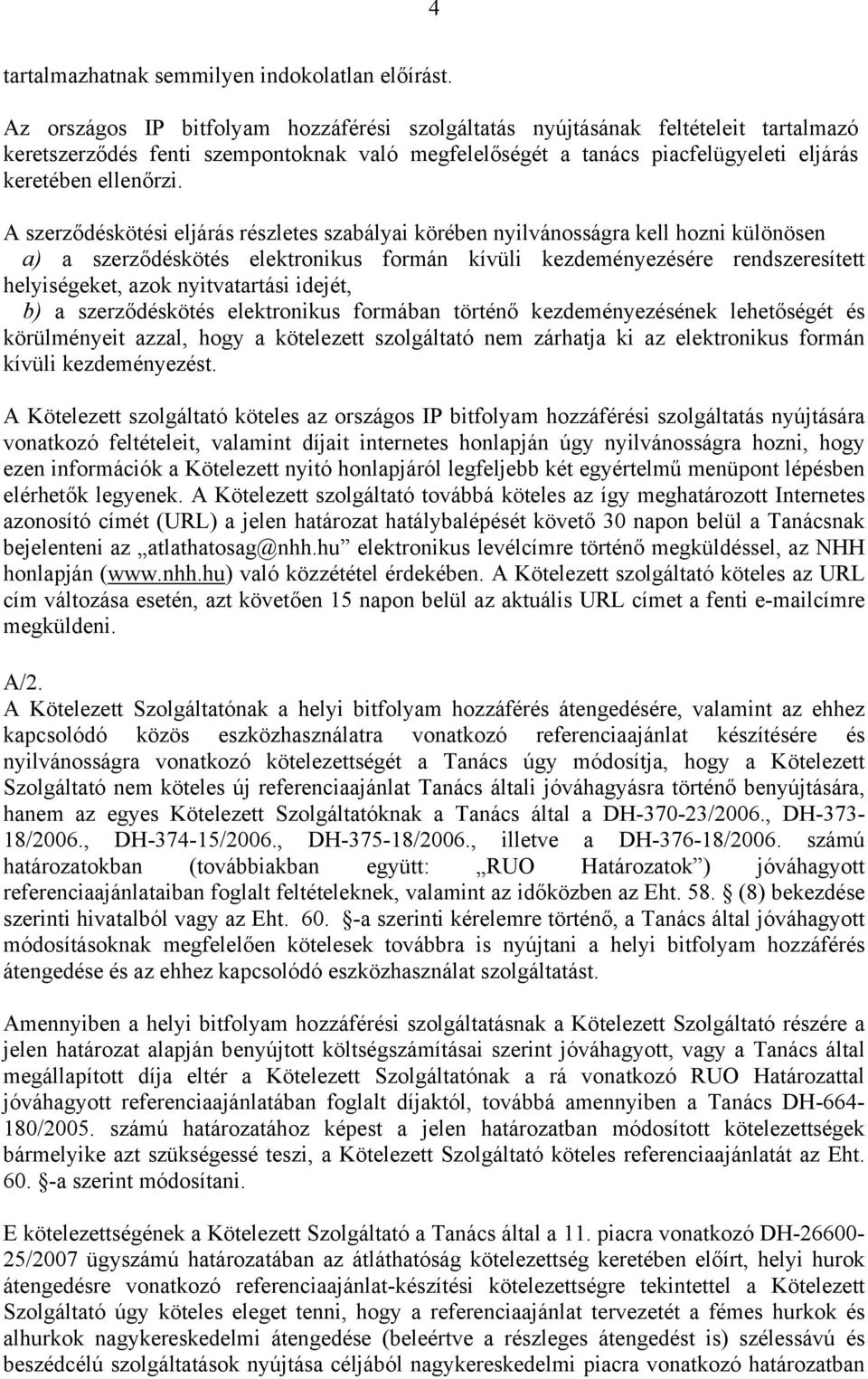 A szerződéskötési eljárás részletes szabályai körében nyilvánosságra kell hozni különösen a) a szerződéskötés elektronikus formán kívüli kezdeményezésére rendszeresített helyiségeket, azok