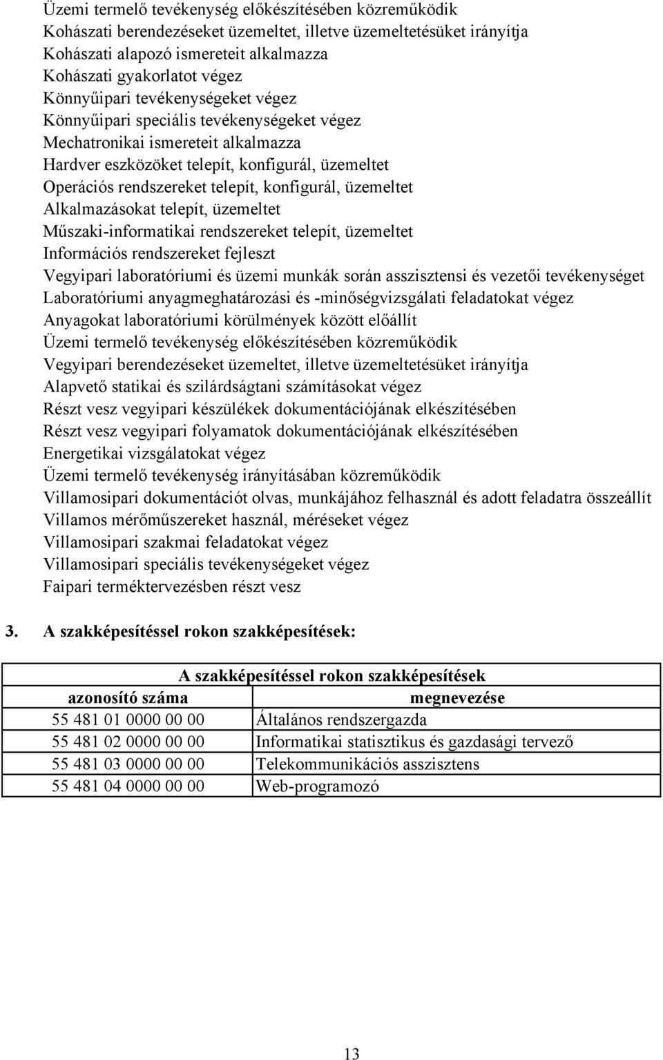 konfigurál, üzemeltet Alkalmazásokat telepít, üzemeltet Műszaki-informatikai rendszereket telepít, üzemeltet Információs rendszereket fejleszt Vegyipari laboratóriumi és üzemi munkák során