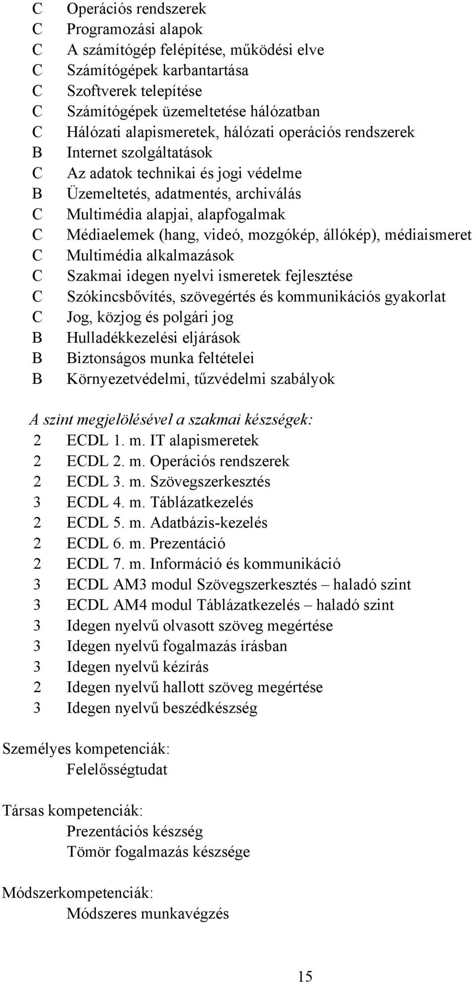 Médiaelemek (hang, videó, mozgókép, állókép), médiaismeret Multimédia alkalmazások Szakmai idegen nyelvi ismeretek fejlesztése Szókincsbővítés, szövegértés és kommunikációs gyakorlat Jog, közjog és