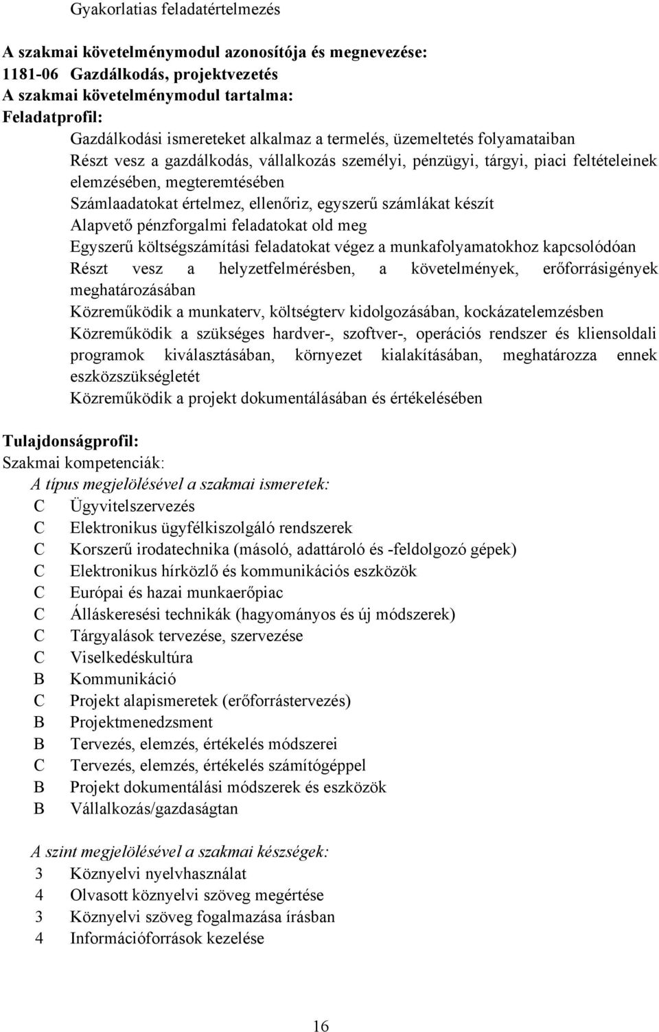 egyszerű számlákat készít Alapvető pénzforgalmi feladatokat old meg Egyszerű költségszámítási feladatokat végez a munkafolyamatokhoz kapcsolódóan Részt vesz a helyzetfelmérésben, a követelmények,