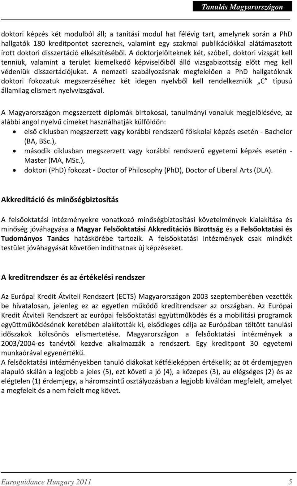 A nemzeti szabályozásnak megfelelően a PhD hallgatóknak doktori fokozatuk megszerzéséhez két idegen nyelvből kell rendelkezniük C típusú államilag elismert nyelvvizsgával.