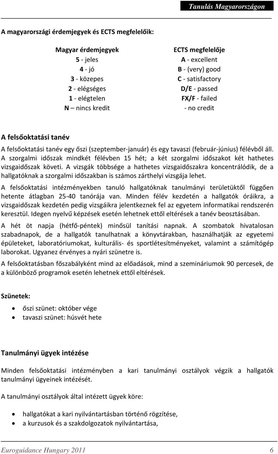 A szorgalmi időszak mindkét félévben 15 hét; a két szorgalmi időszakot két hathetes vizsgaidőszak követi.