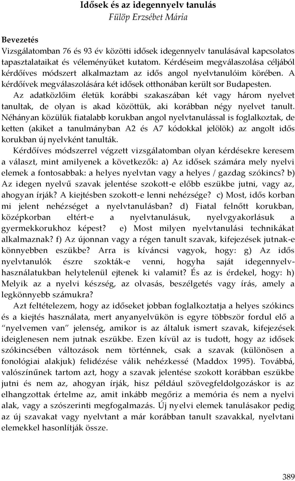 Az adatközlőim életük korábbi szakaszában két vagy három nyelvet tanultak, de olyan is akad közöttük, aki korábban négy nyelvet tanult.