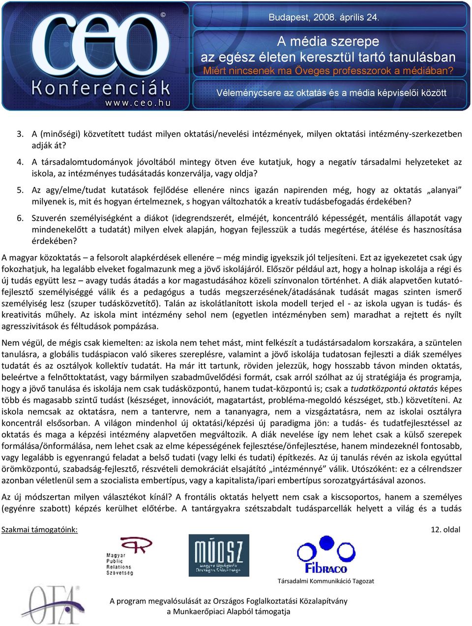 Az agy/elme/tudat kutatások fejlődése ellenére nincs igazán napirenden még, hogy az oktatás alanyai milyenek is, mit és hogyan értelmeznek, s hogyan változhatók a kreatív tudásbefogadás érdekében? 6.