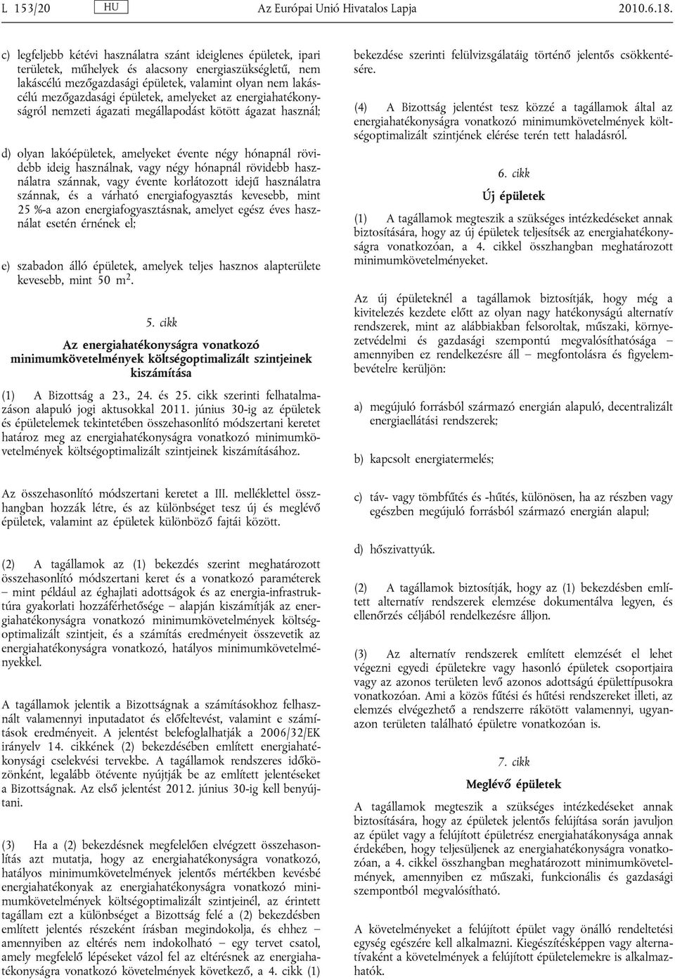 épületek, amelyeket az energiahatékonyságról nemzeti ágazati megállapodást kötött ágazat használ; d) olyan lakóépületek, amelyeket évente négy hónapnál rövidebb ideig használnak, vagy négy hónapnál