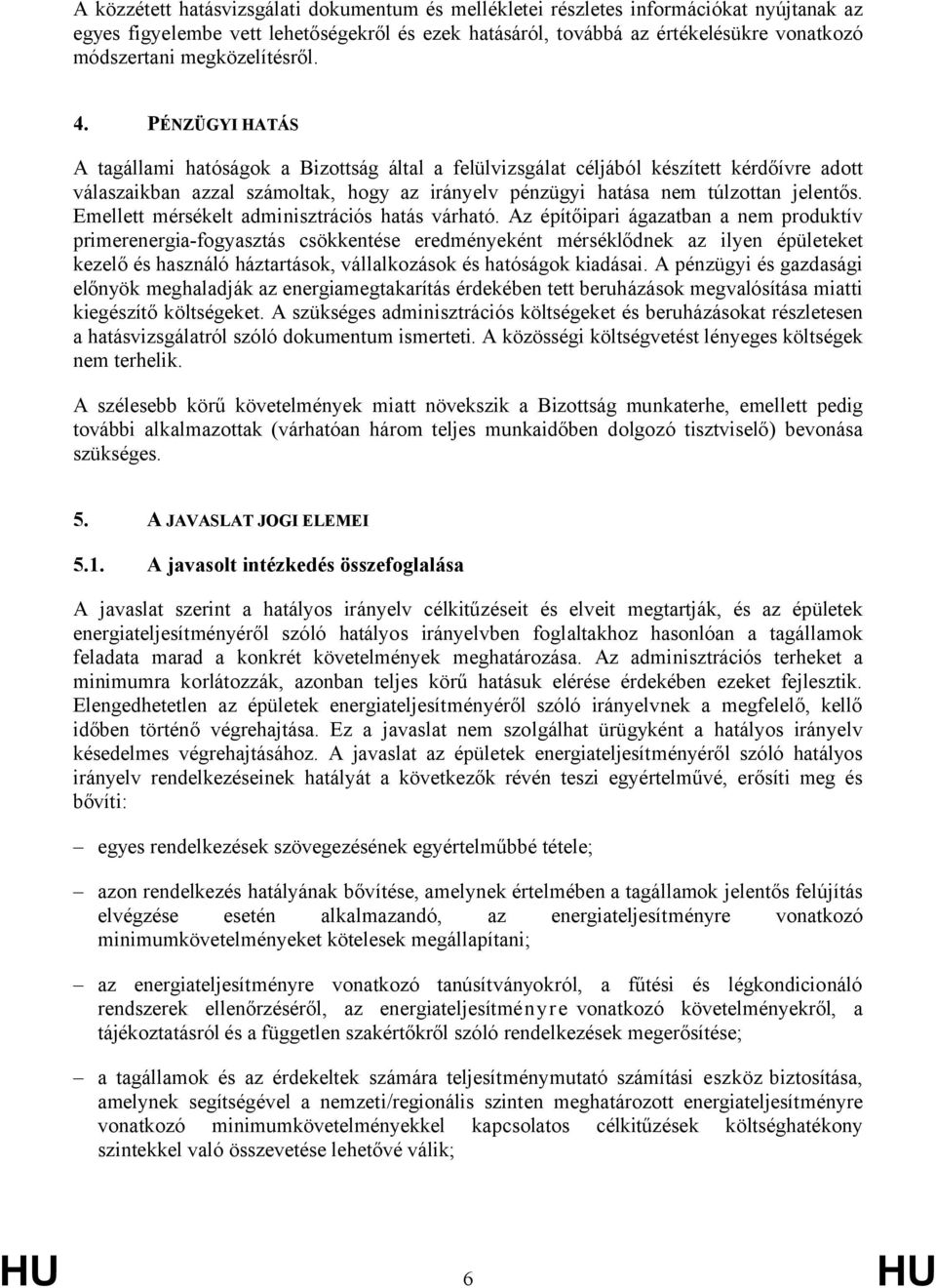 PÉNZÜGYI HATÁS A tagállami hatóságok a Bizottság által a felülvizsgálat céljából készített kérdőívre adott válaszaikban azzal számoltak, hogy az irányelv pénzügyi hatása nem túlzottan jelentős.