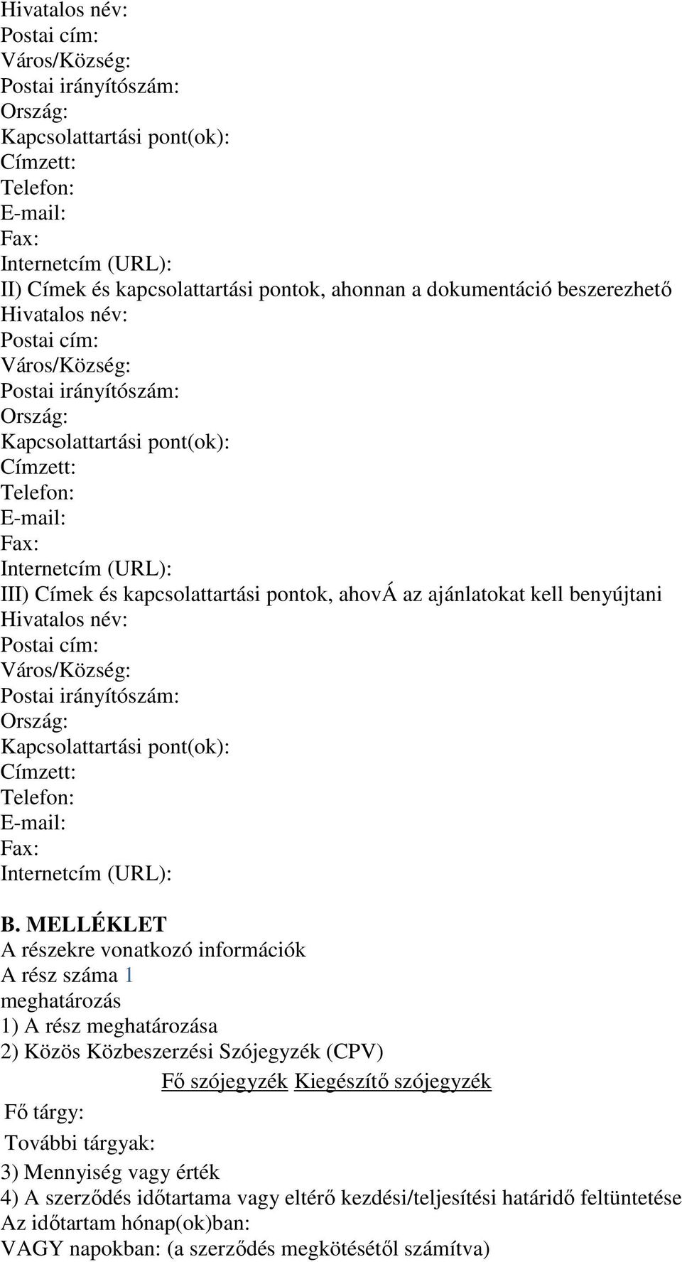 kapcsolattartási pontok, ahová az ajánlatokat kell benyújtani Hivatalos név: Postai cím: Város/Község: Postai irányítószám: Ország: Kapcsolattartási pont(ok): Címzett: Telefon: E-mail: Fax: