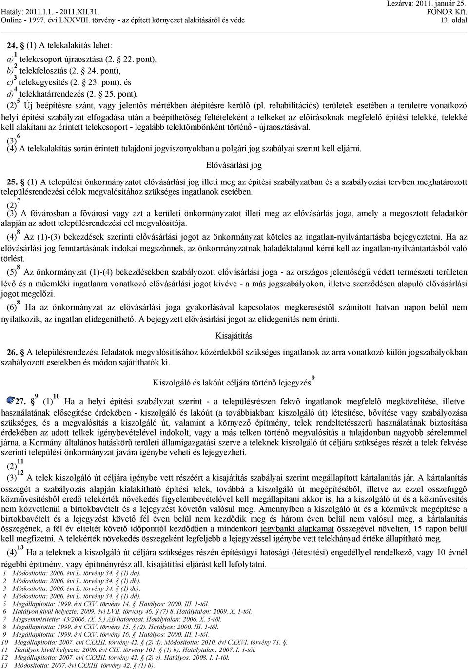 alakítani az érintett telekcsoport - legalább telektömbönként történő - újraosztásával. (3) 6 (4) A telekalakítás során érintett tulajdoni jogviszonyokban a polgári jog szabályai szerint kell eljárni.