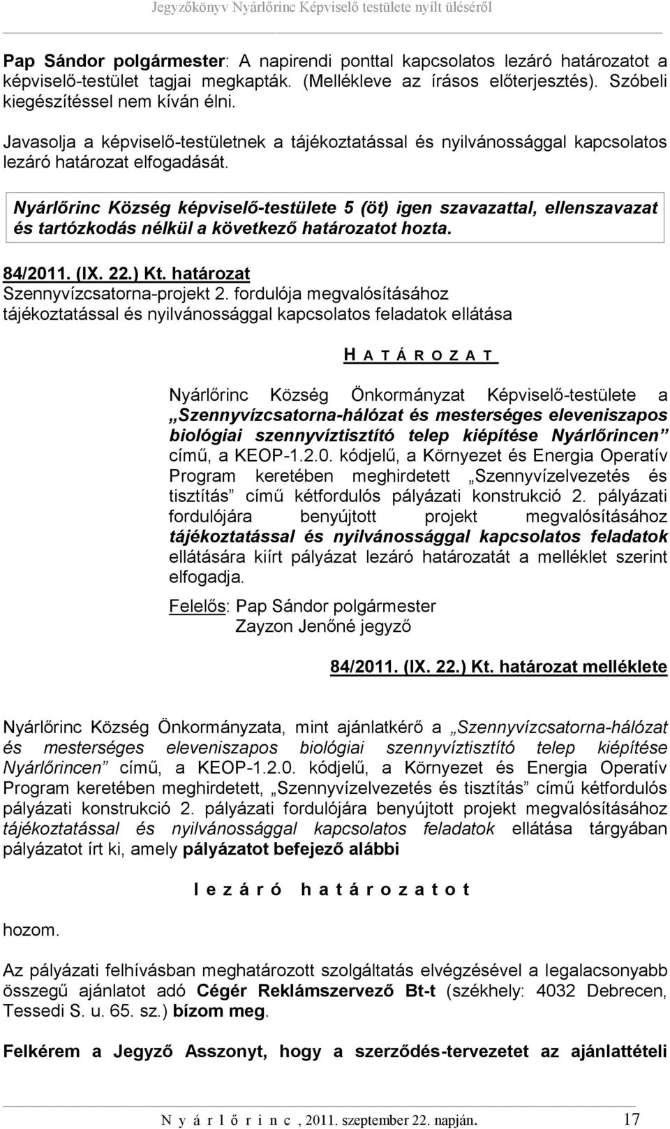 Nyárlőrinc Község képviselő-testülete 5 (öt) igen szavazattal, ellenszavazat és tartózkodás nélkül a következő határozatot hozta. 84/2011. (IX. 22.) Kt. határozat Szennyvízcsatorna-projekt 2.