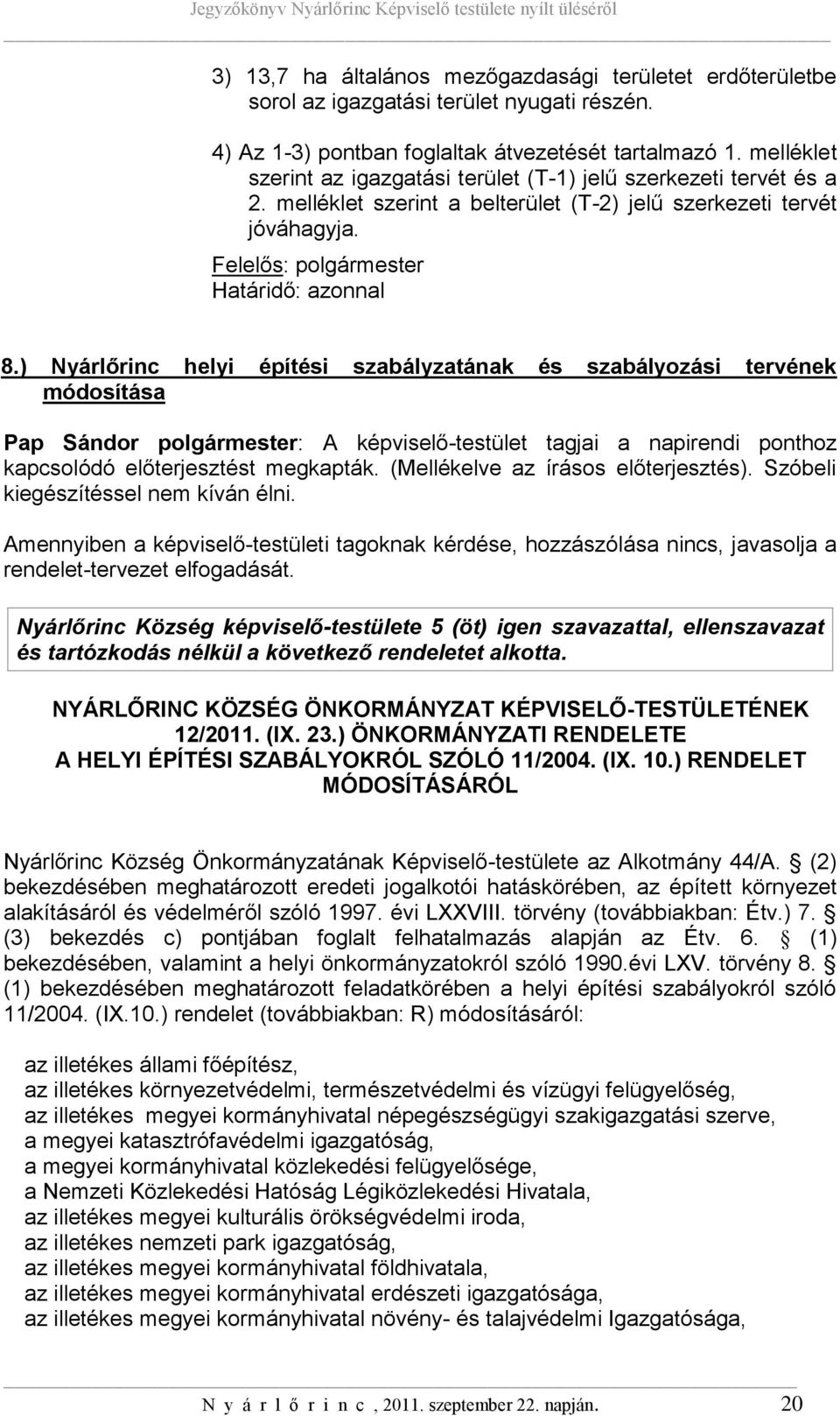 ) Nyárlőrinc helyi építési szabályzatának és szabályozási tervének módosítása Pap Sándor polgármester: A képviselő-testület tagjai a napirendi ponthoz kapcsolódó előterjesztést megkapták.