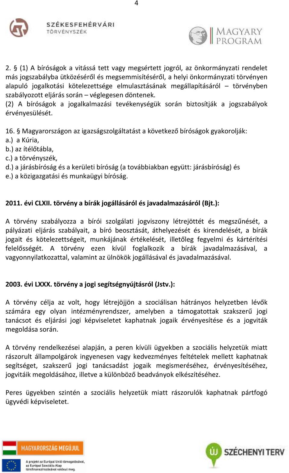 (2) A bíróságok a jogalkalmazási tevékenységük során biztosítják a jogszabályok érvényesülését. 16. Magyarországon az igazságszolgáltatást a következő bíróságok gyakorolják: a.) a Kúria, b.