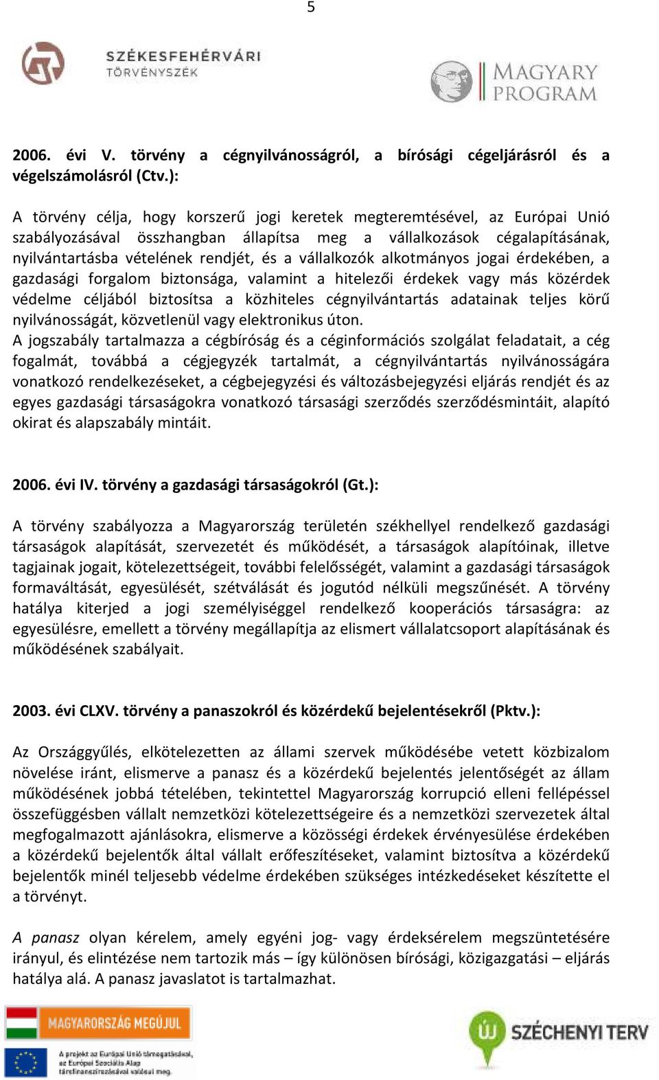 vállalkozók alkotmányos jogai érdekében, a gazdasági forgalom biztonsága, valamint a hitelezői érdekek vagy más közérdek védelme céljából biztosítsa a közhiteles cégnyilvántartás adatainak teljes