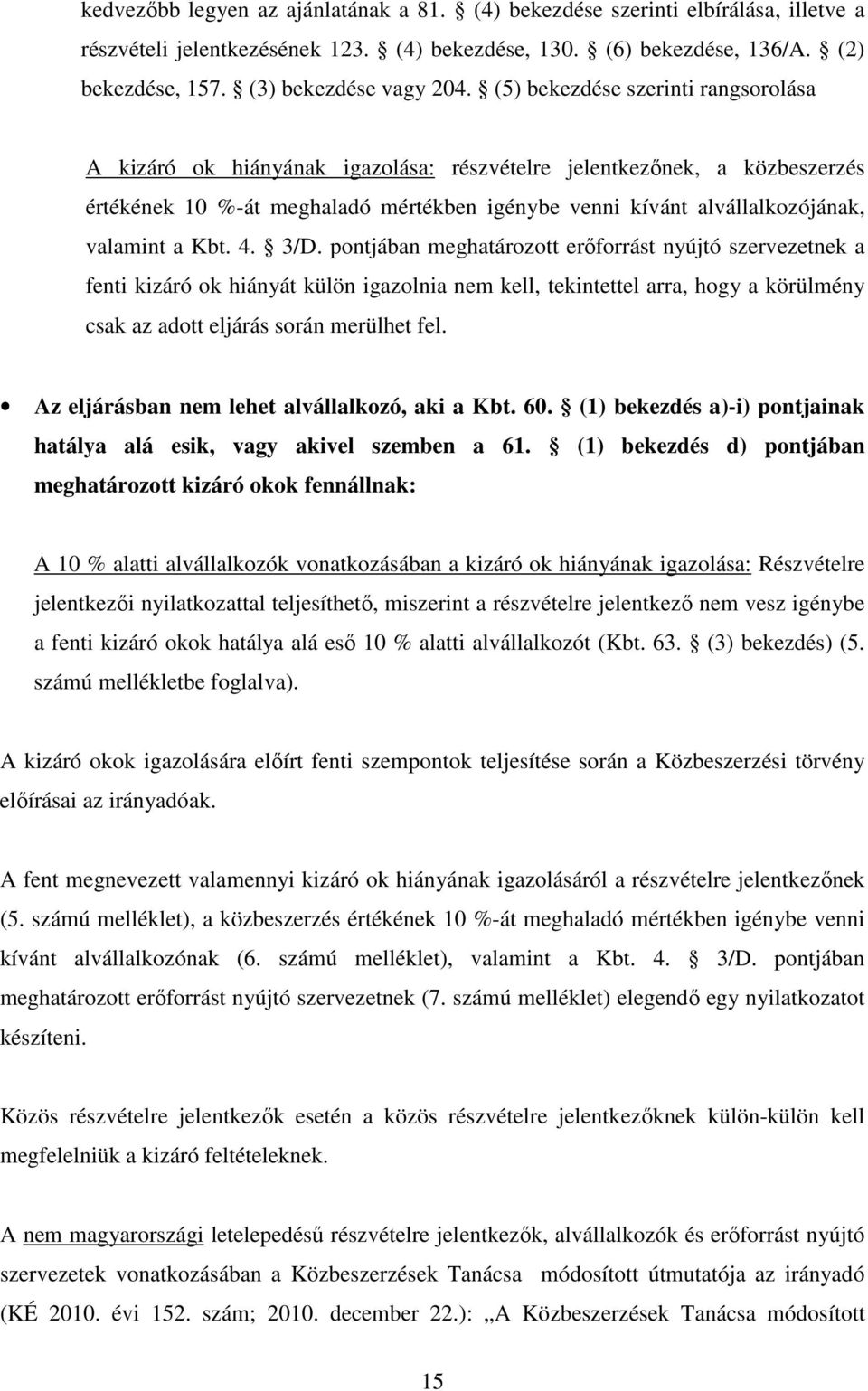 Kbt. 4. 3/D. pontjában meghatározott erőforrást nyújtó szervezetnek a fenti kizáró ok hiányát külön igazolnia nem kell, tekintettel arra, hogy a körülmény csak az adott eljárás során merülhet fel.