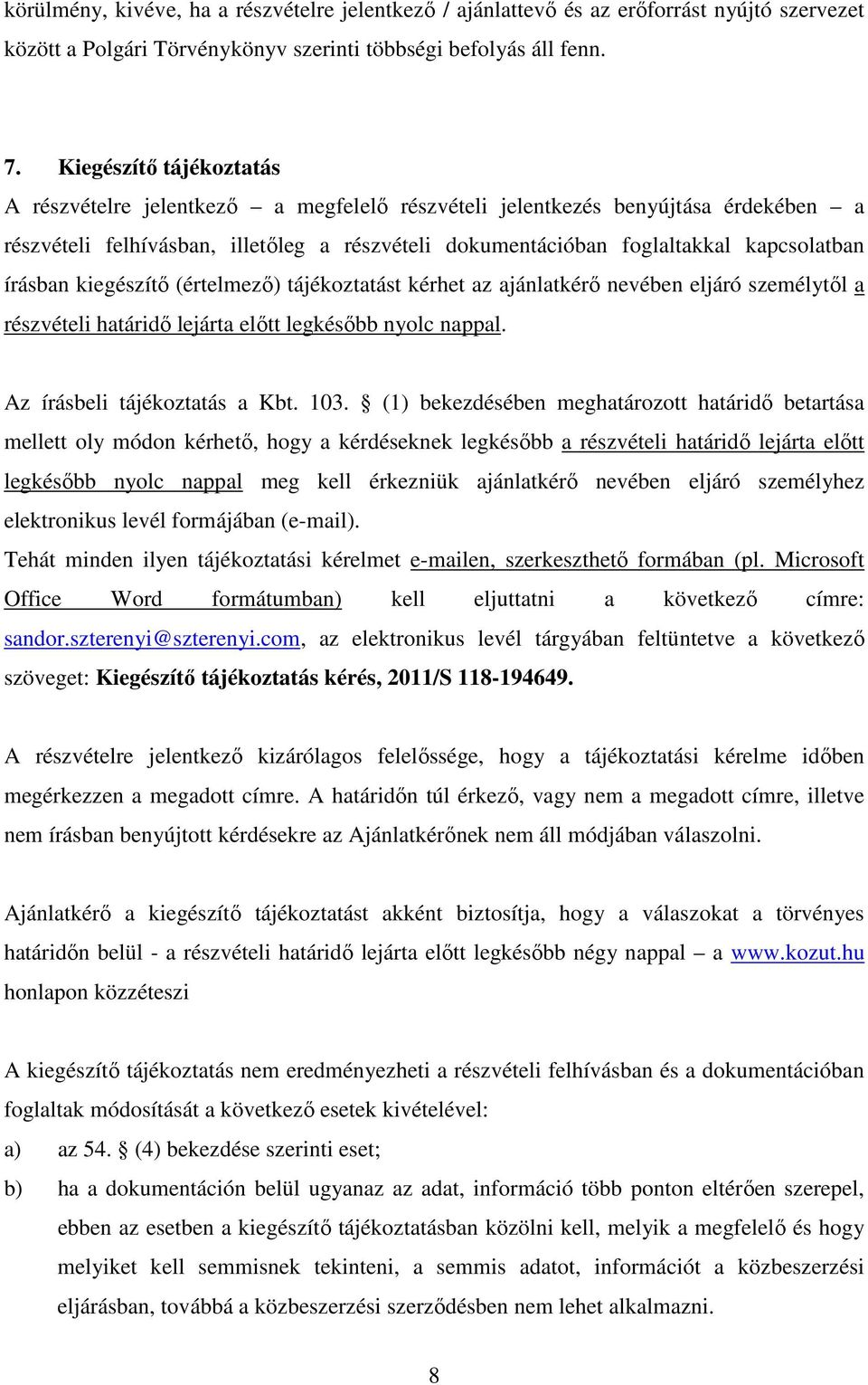 írásban kiegészítő (értelmező) tájékoztatást kérhet az ajánlatkérő nevében eljáró személytől a részvételi határidő lejárta előtt legkésőbb nyolc nappal. Az írásbeli tájékoztatás a Kbt. 103.