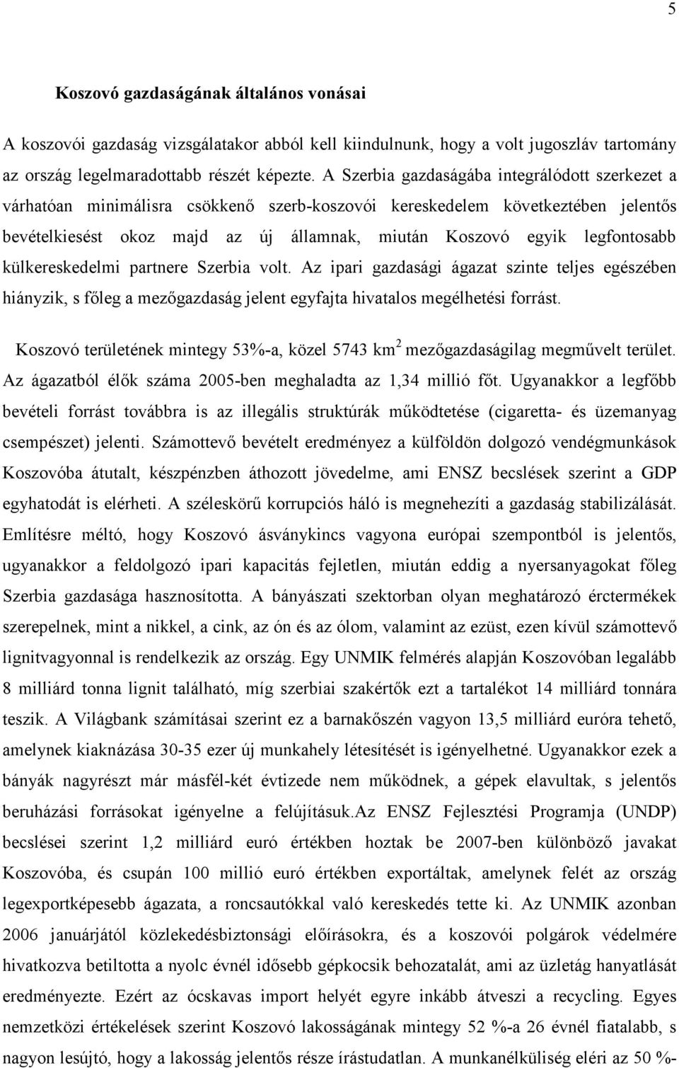 legfontosabb külkereskedelmi partnere Szerbia volt. Az ipari gazdasági ágazat szinte teljes egészében hiányzik, s fıleg a mezıgazdaság jelent egyfajta hivatalos megélhetési forrást.