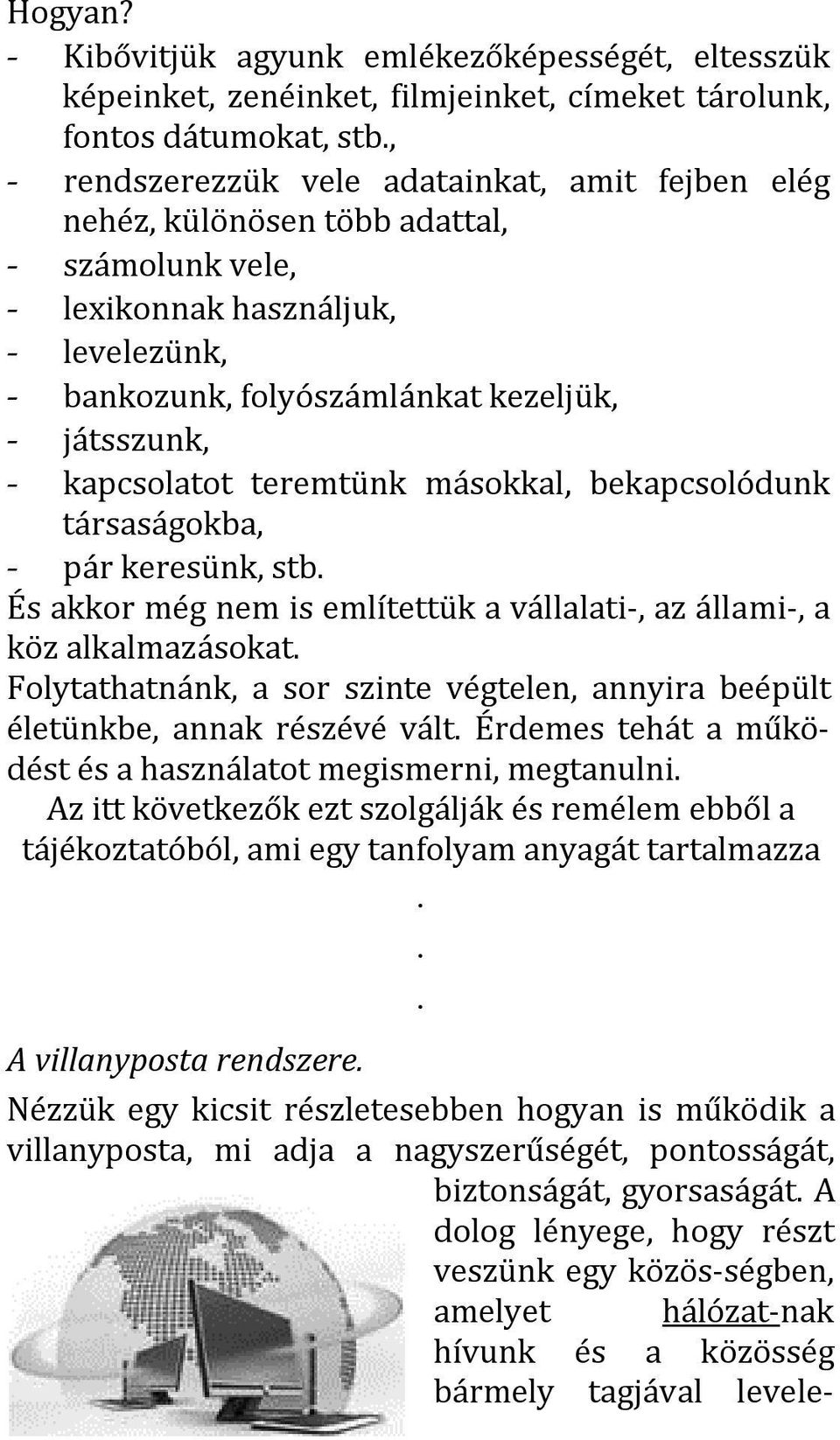 adattal, - számolunk vele, - lexikonnak használjuk, - levelezünk, - bankozunk, folyószámlánkat kezeljük, - játsszunk, - kapcsolatot teremtünk másokkal, bekapcsolódunk társaságokba, - pár keresünk,