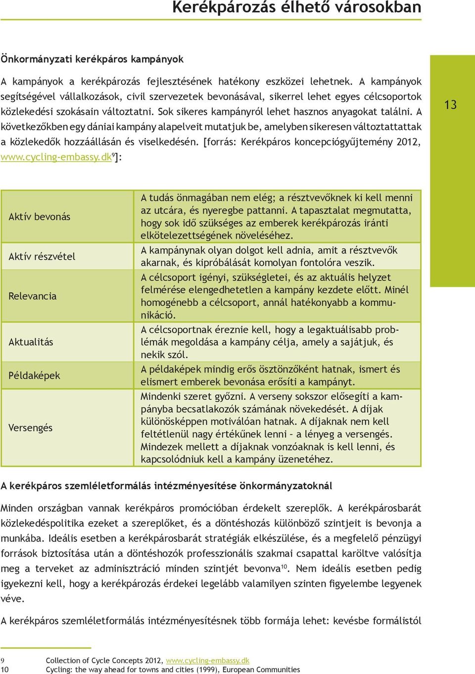 A következőkben egy dániai kampány alapelveit mutatjuk be, amelyben sikeresen változtattattak a közlekedők hozzáállásán és viselkedésén. [forrás: Kerékpáros koncepciógyűjtemény 2012, www.