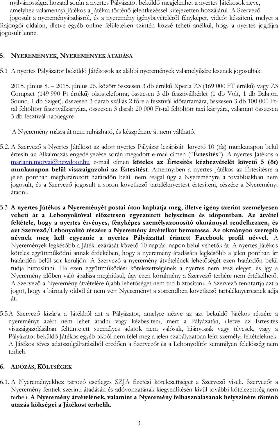 nyertes jogdíjra jogosult lenne. 5. NYEREMÉNYEK, NYEREMÉNYEK ÁTADÁSA 5.1 A nyertes Pályázatot beküldő Játékosok az alábbi nyeremények valamelyikére lesznek jogosultak: 2015. június 8. 2015. június 26.