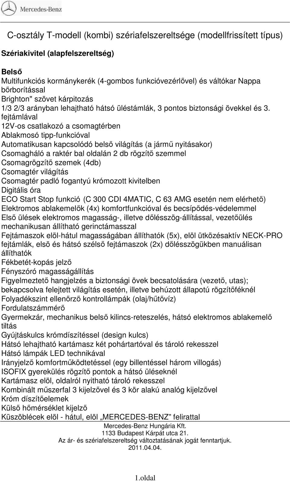 fejtámlával 12V-os csatlakozó a csomagtérben Ablakmosó tipp-funkcióval Automatikusan kapcsolódó belsı világítás (a jármő nyitásakor) Csomagháló a raktér bal oldalán 2 db rögzítı szemmel Csomagrögzítı