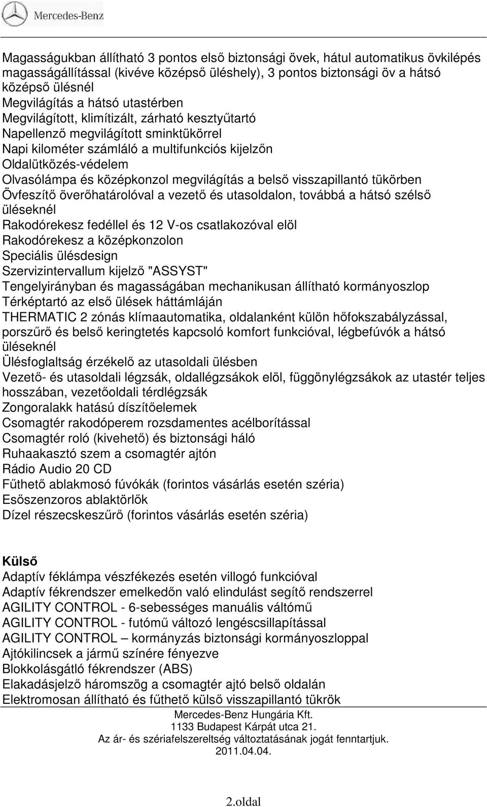 megvilágítás a belsı visszapillantó tükörben Övfeszítı överıhatárolóval a vezetı és utasoldalon, továbbá a hátsó szélsı üléseknél Rakodórekesz fedéllel és 12 V-os csatlakozóval elöl Rakodórekesz a