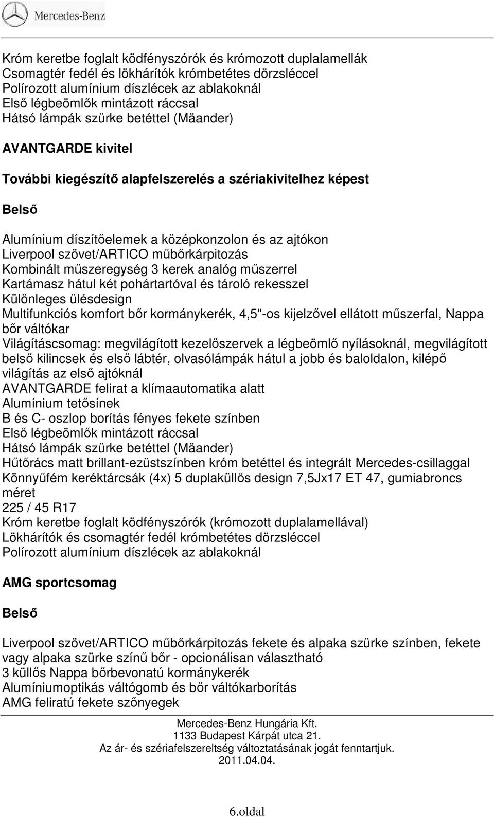 mőbırkárpitozás Kombinált mőszeregység 3 kerek analóg mőszerrel Kartámasz hátul két pohártartóval és tároló rekesszel Különleges ülésdesign Multifunkciós komfort bır kormánykerék, 4,5"-os kijelzıvel