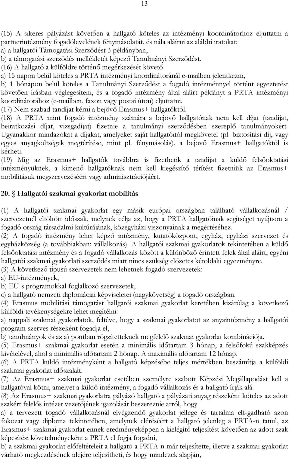 (16) A hallgató a külföldre történő megérkezését követő a) 15 napon belül köteles a PRTA intézményi koordinátoránál e-mailben jelentkezni, b) 1 hónapon belül köteles a Tanulmányi Szerződést a fogadó