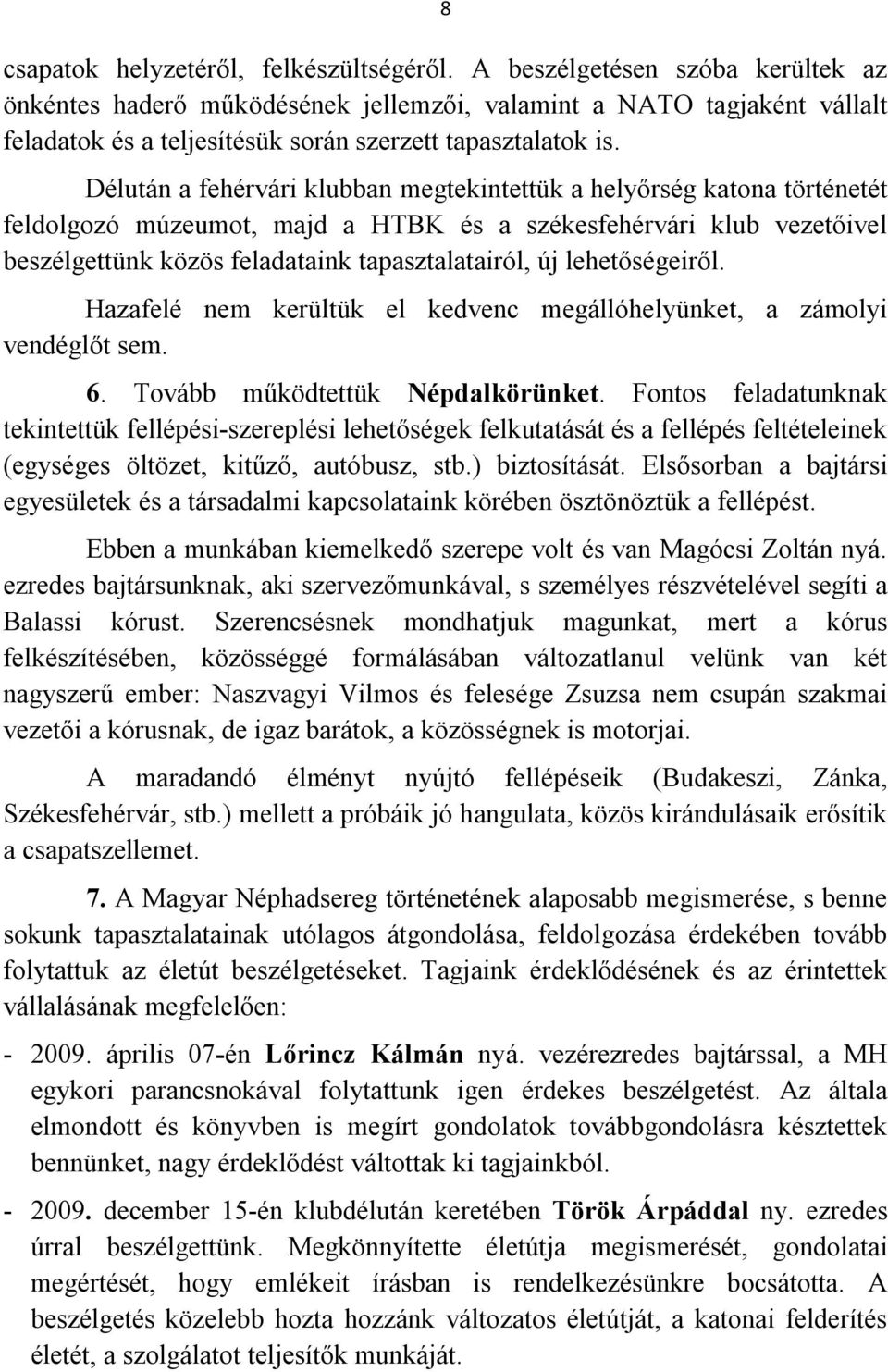 Délután a fehérvári klubban megtekintettük a helyőrség katona történetét feldolgozó múzeumot, majd a HTBK és a székesfehérvári klub vezetőivel beszélgettünk közös feladataink tapasztalatairól, új