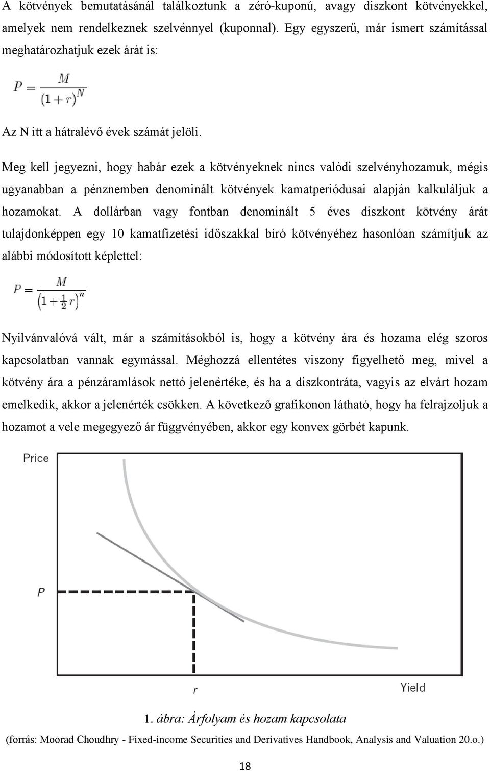 Meg kell jegyezni, hogy habár ezek a kötvényeknek nincs valódi szelvényhozamuk, mégis ugyanabban a pénznemben denominált kötvények kamatperiódusai alapján kalkuláljuk a hozamokat.