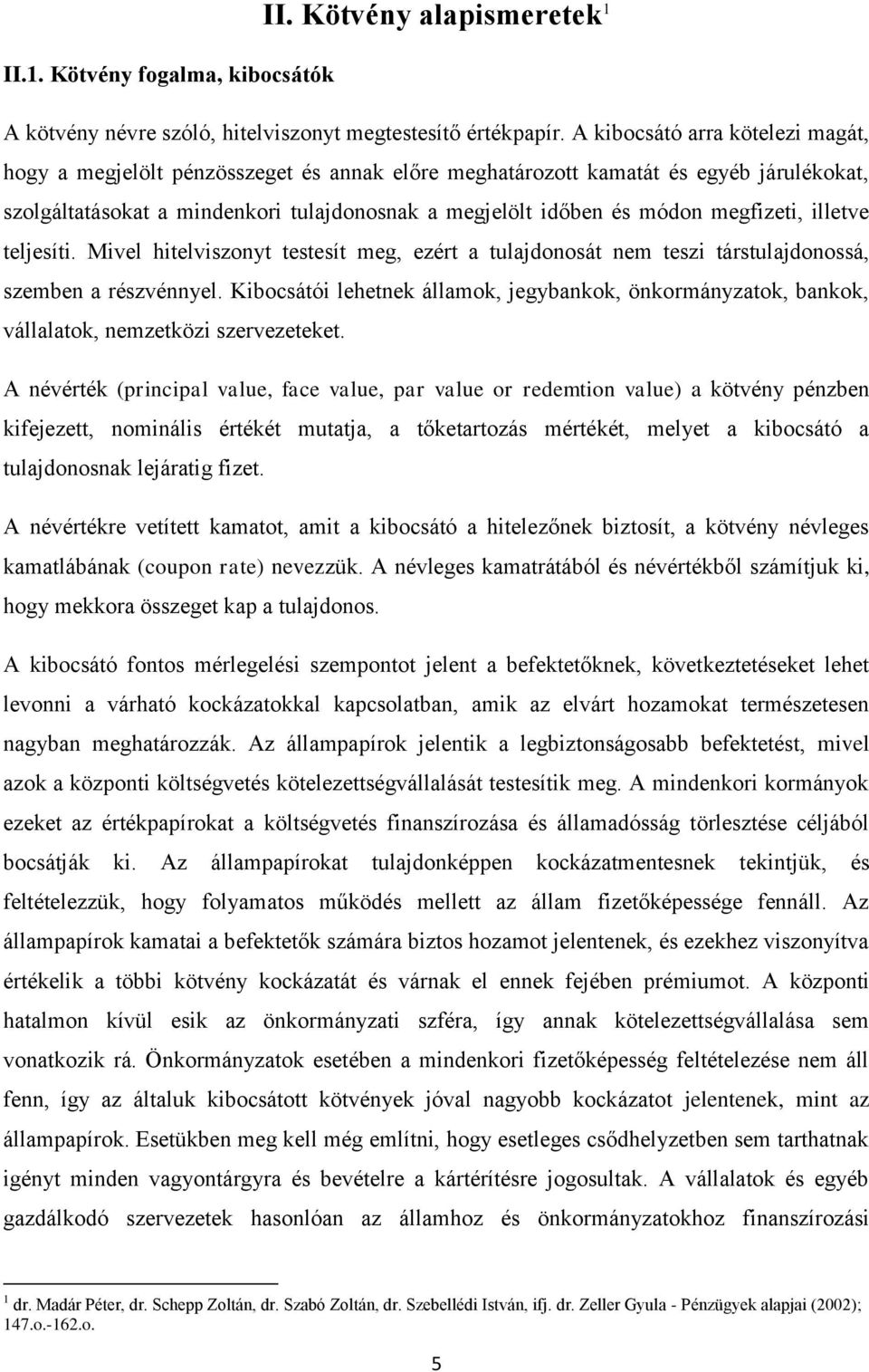 megfizeti, illetve teljesíti. Mivel hitelviszonyt testesít meg, ezért a tulajdonosát nem teszi társtulajdonossá, szemben a részvénnyel.