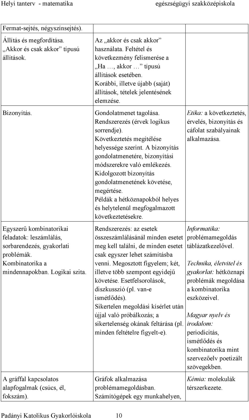 Feltétel és következmény felismerése a Ha, akkor típusú állítások esetében. Korábbi, illetve újabb (saját) állítások, tételek jelentésének elemzése. Gondolatmenet tagolása.