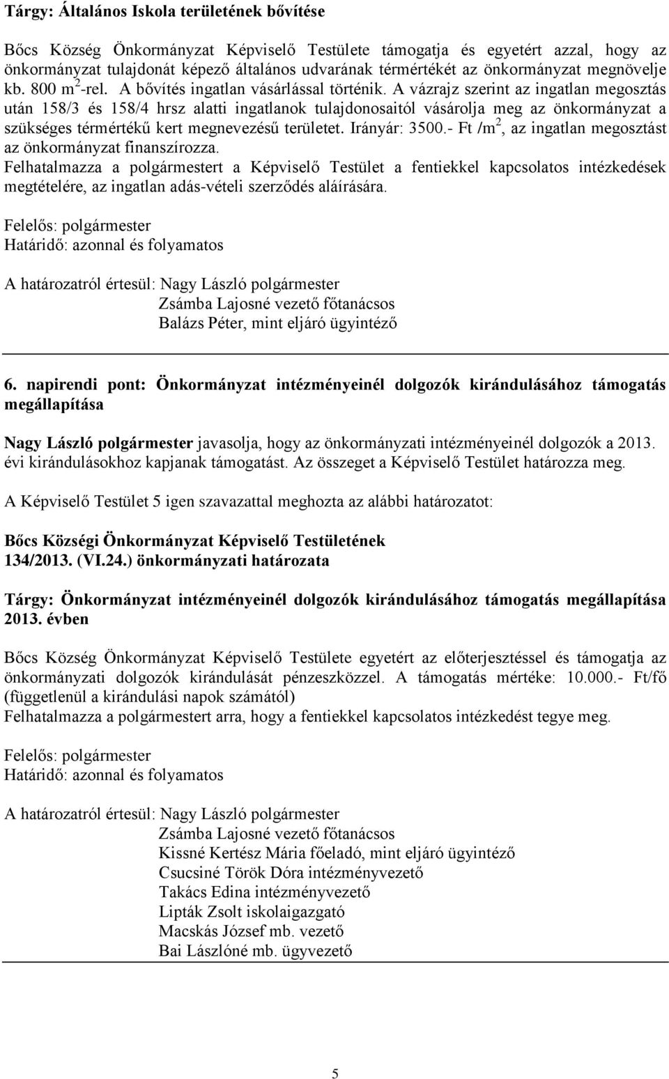 A vázrajz szerint az ingatlan megosztás után 158/3 és 158/4 hrsz alatti ingatlanok tulajdonosaitól vásárolja meg az önkormányzat a szükséges térmértékű kert megnevezésű területet. Irányár: 3500.