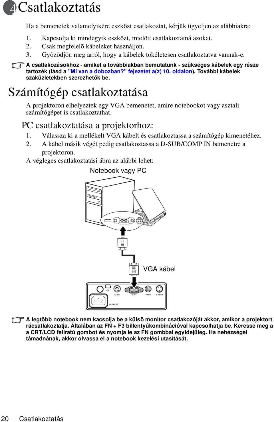 A csatlakozásokhoz - amiket a továbbiakban bemutatunk - szükséges kábelek egy része tartozék (lásd a "Mi van a dobozban?" fejezetet a(z) 10. oldalon). További kábelek szaküzletekben szerezhetõk be.