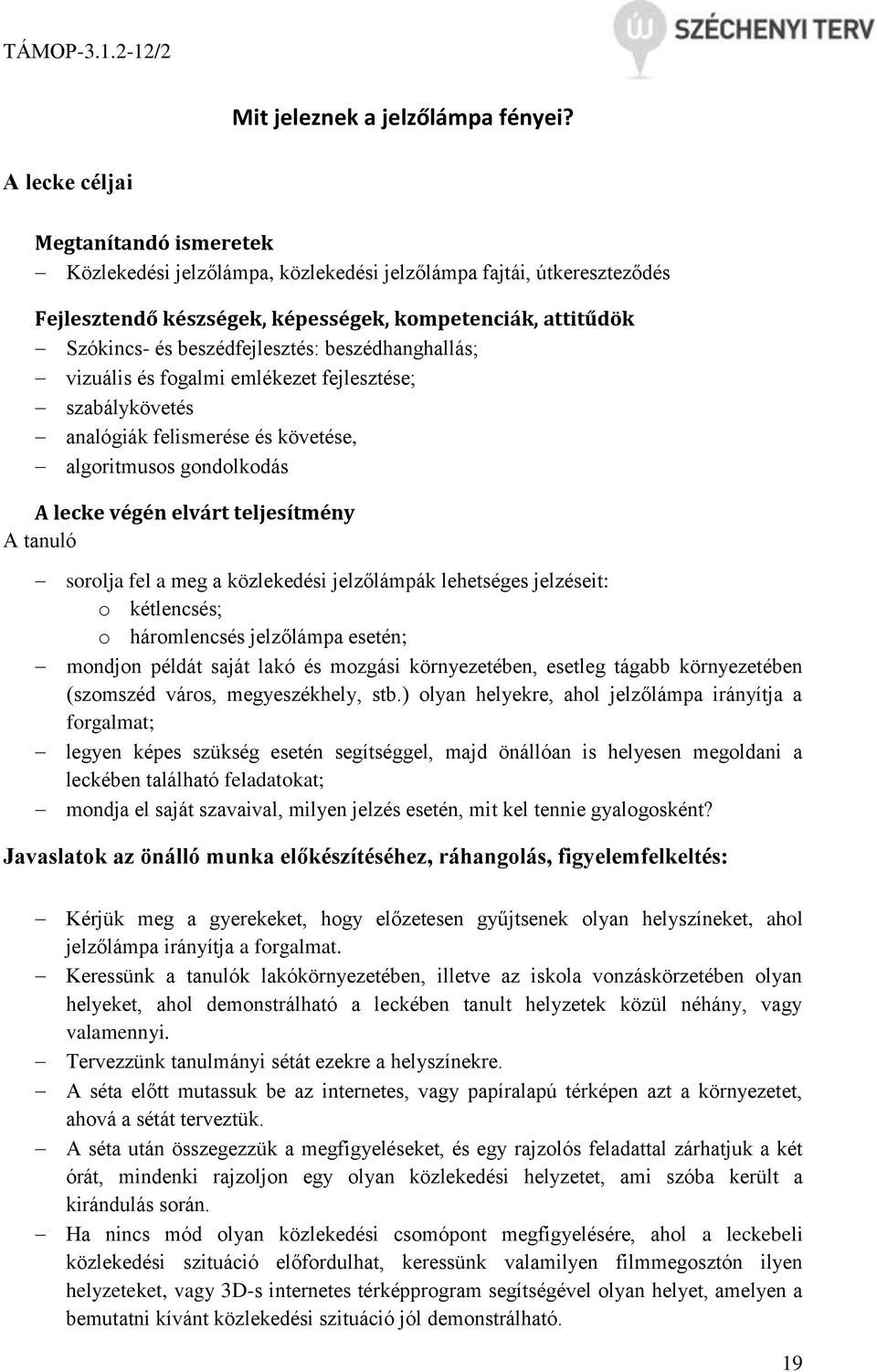 beszédhanghallás; vizuális és fogalmi emlékezet fejlesztése; szabálykövetés analógiák felismerése és követése, algoritmusos gondolkodás A lecke végén elvárt teljesítmény A tanuló sorolja fel a meg a