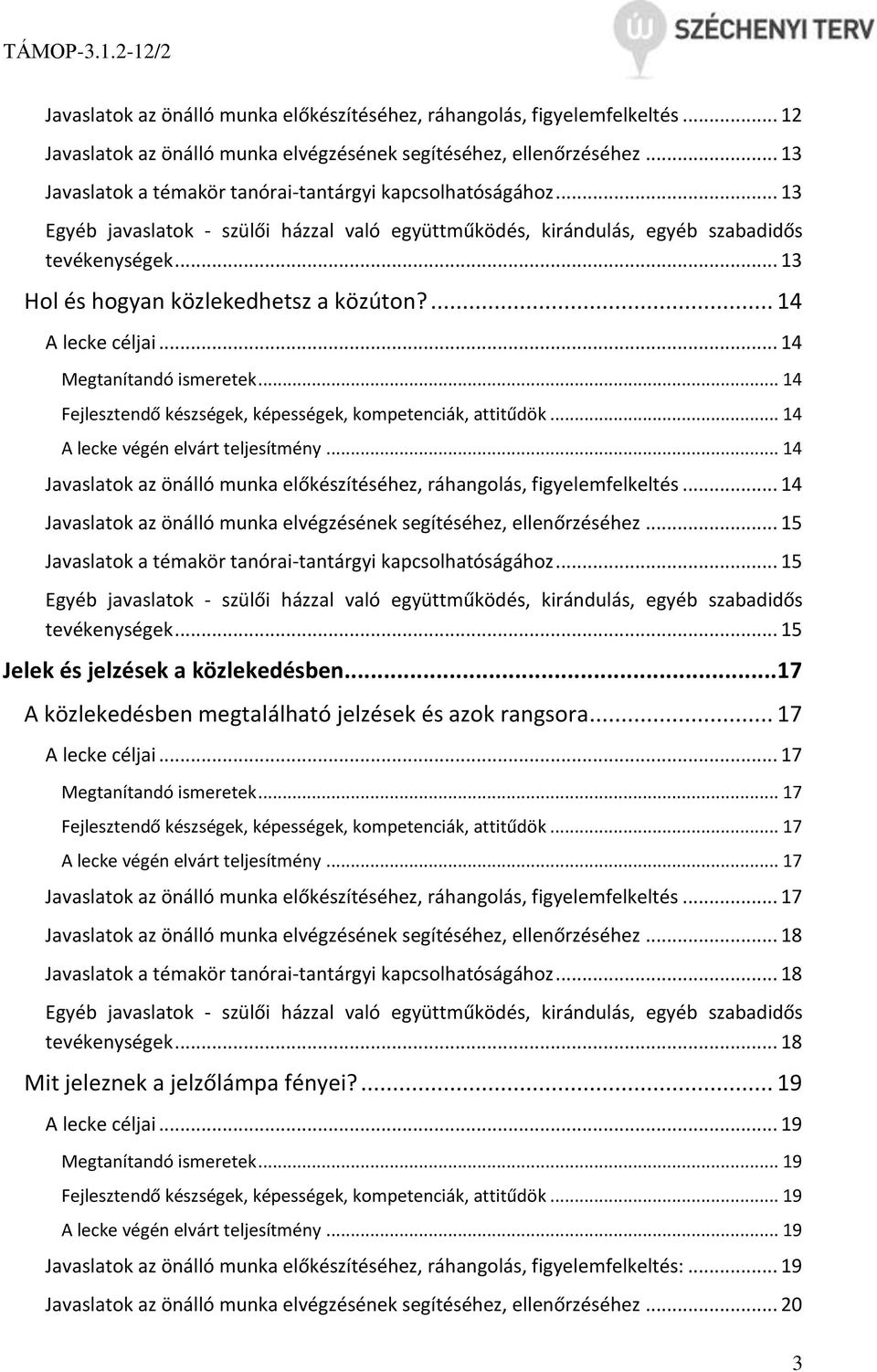 .. 13 Hol és hogyan közlekedhetsz a közúton?... 14 A lecke céljai... 14 Megtanítandó ismeretek... 14 Fejlesztendő készségek, képességek, kompetenciák, attitűdök... 14 A lecke végén elvárt teljesítmény.