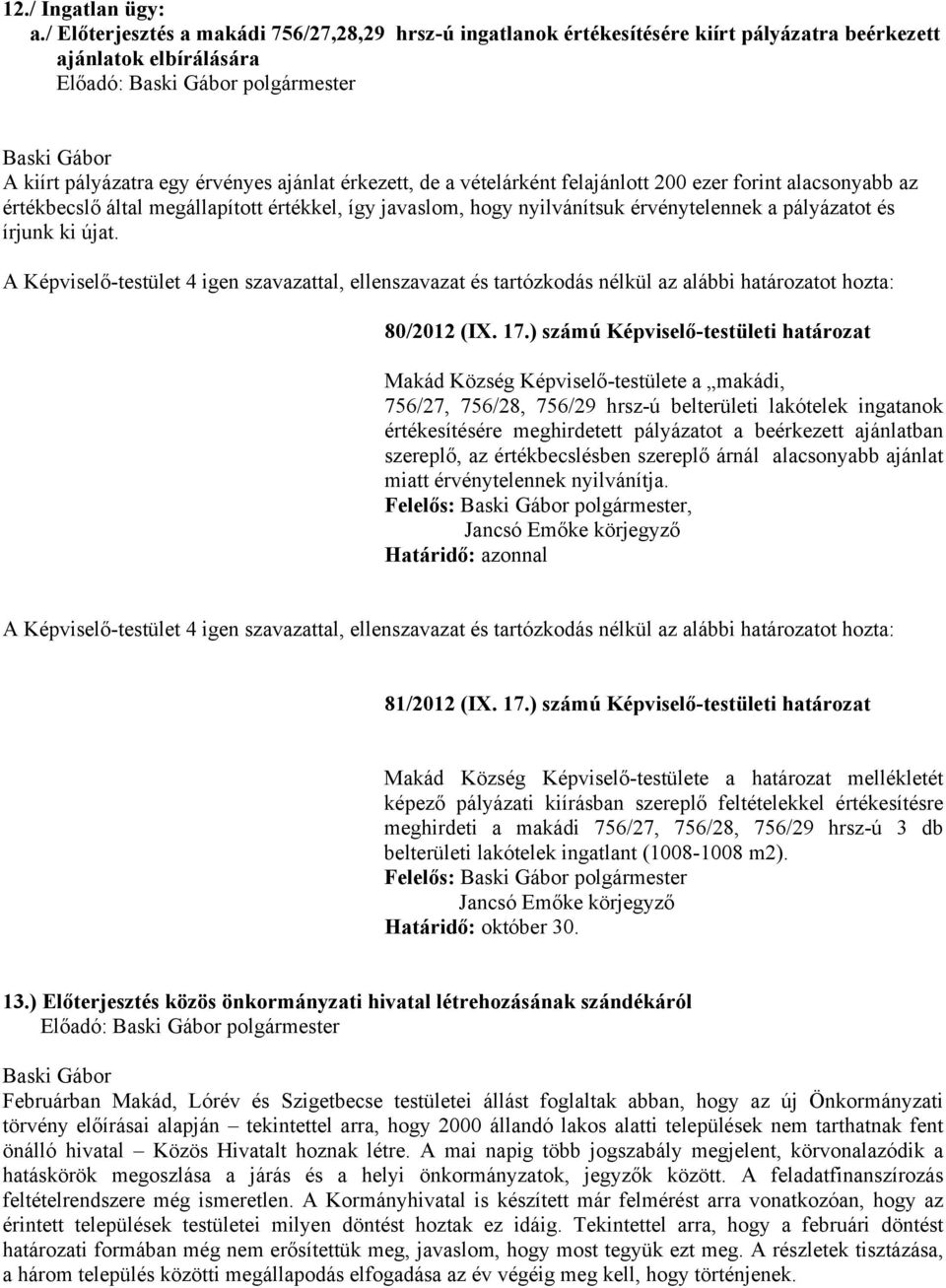 vételárként felajánlott 200 ezer forint alacsonyabb az értékbecslő által megállapított értékkel, így javaslom, hogy nyilvánítsuk érvénytelennek a pályázatot és írjunk ki újat.